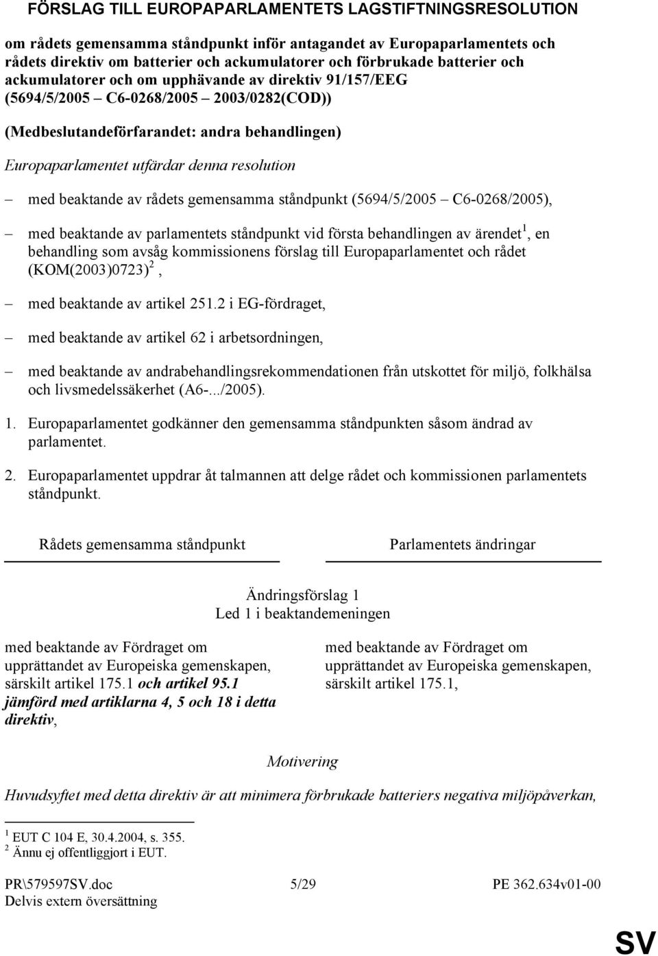 resolution med beaktande av rådets gemensamma ståndpunkt (5694/5/2005 C6-0268/2005), med beaktande av parlamentets ståndpunkt vid första behandlingen av ärendet 1, en behandling som avsåg