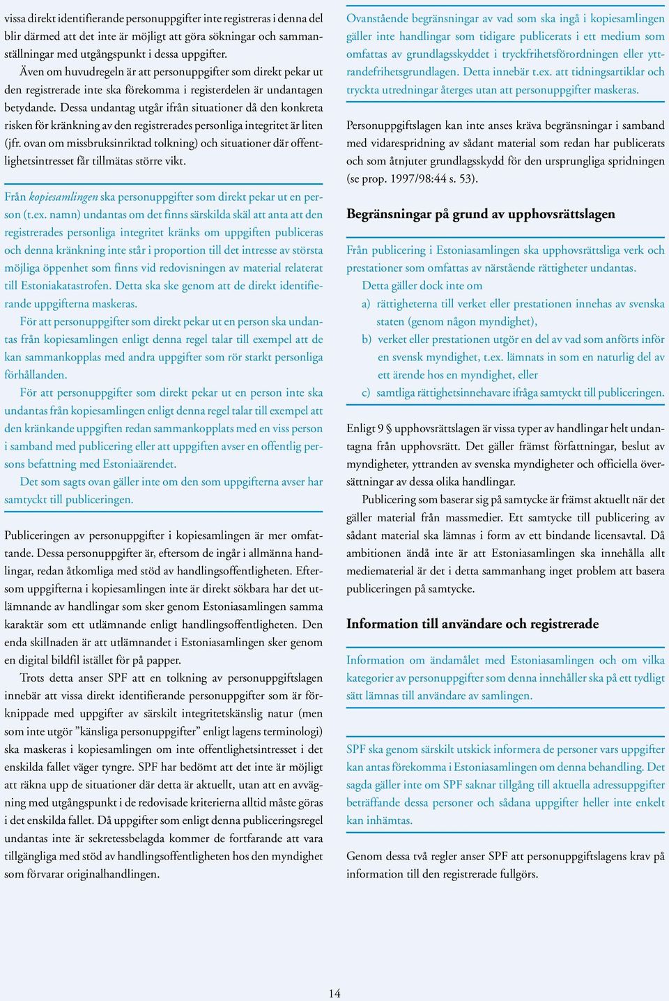 Dessa undantag utgår ifrån situationer då den konkreta risken för kränkning av den registrerades personliga integritet är liten (jfr.