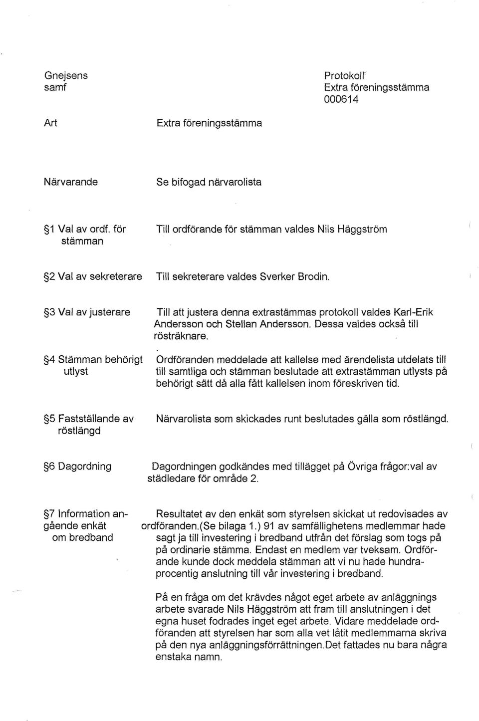 $3 Val av justerare Till att justera denna extrastämmas protokoll valdes Karl-Erik Andersson och $tellan Andersson. Dessa valdes också till rösträknare.