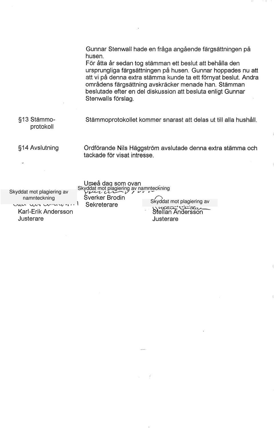 Stämman beslutade efter en del diskussion att besluta enligt Gunnar Stenwalls förslag. 913 Stammoprotokoll Stammoprotokollet kommer snarast att delas ut till alla hushåll.