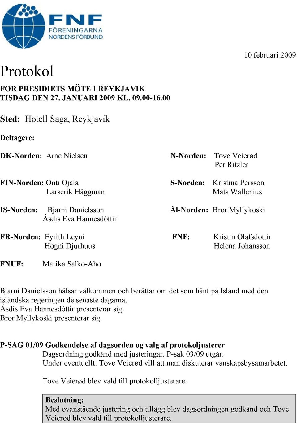 Wallenius IS-Norden: Bjarni Danielsson Ål-Norden: Bror Myllykoski Ásdís Eva Hannesdóttir FR-Norden: Eyrith Leyni FNF: Kristín Ólafsdóttir Högni Djurhuus Helena Johansson FNUF: Marika Salko-Aho Bjarni