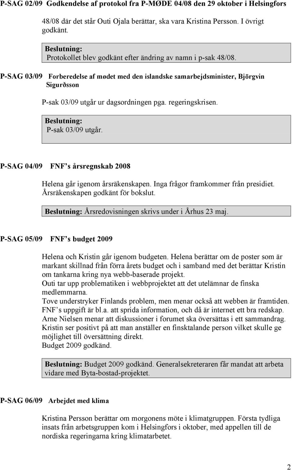 regeringskrisen. P-sak 03/09 utgår. P-SAG 04/09 FNF s årsregnskab 2008 Helena går igenom årsräkenskapen. Inga frågor framkommer från presidiet. Årsräkenskapen godkänt för bokslut.