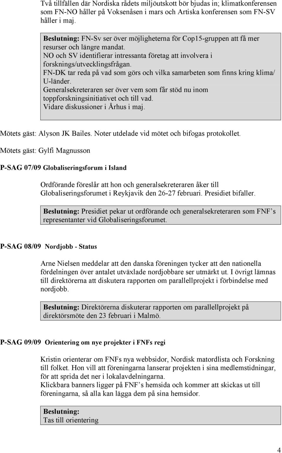 FN-DK tar reda på vad som görs och vilka samarbeten som finns kring klima/ U-länder. Generalsekreteraren ser över vem som får stöd nu inom toppforskningsinitiativet och till vad.