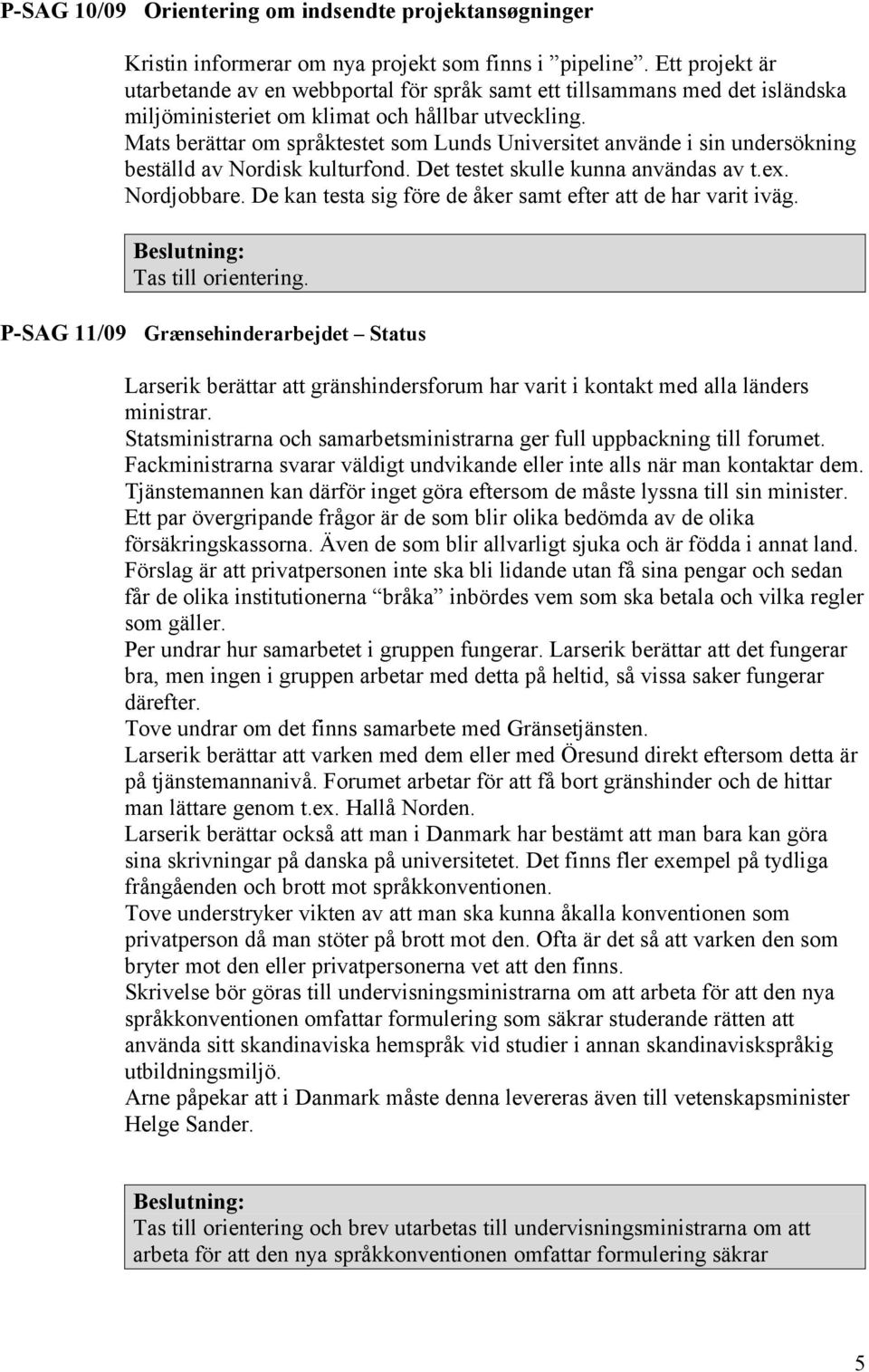 Mats berättar om språktestet som Lunds Universitet använde i sin undersökning beställd av Nordisk kulturfond. Det testet skulle kunna användas av t.ex. Nordjobbare.
