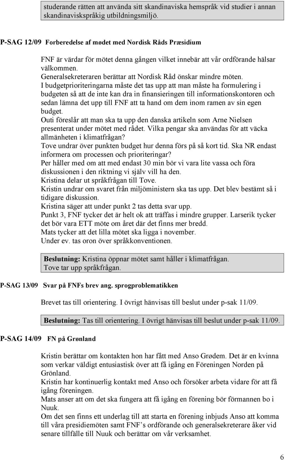 Generalsekreteraren berättar att Nordisk Råd önskar mindre möten.