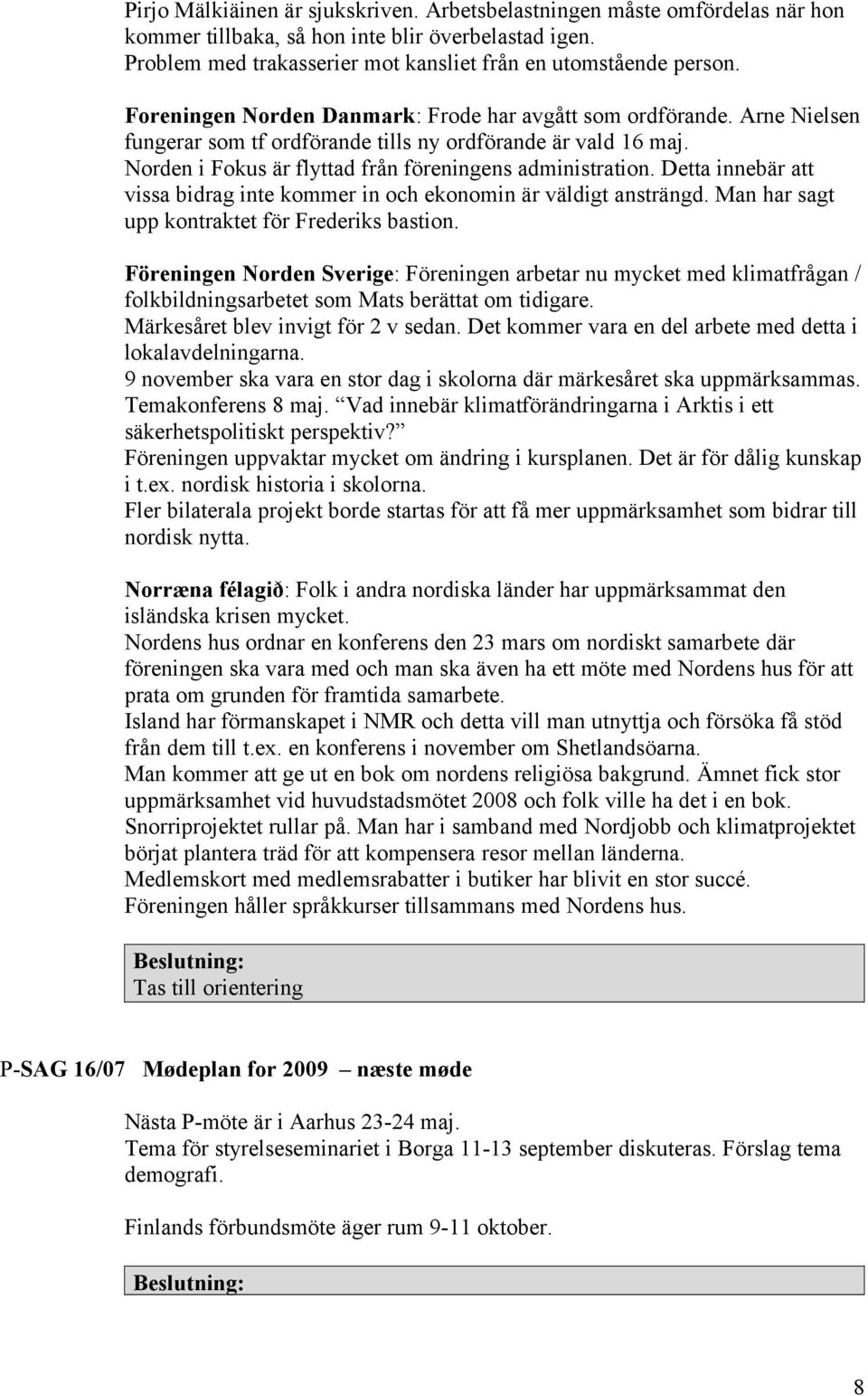 Detta innebär att vissa bidrag inte kommer in och ekonomin är väldigt ansträngd. Man har sagt upp kontraktet för Frederiks bastion.