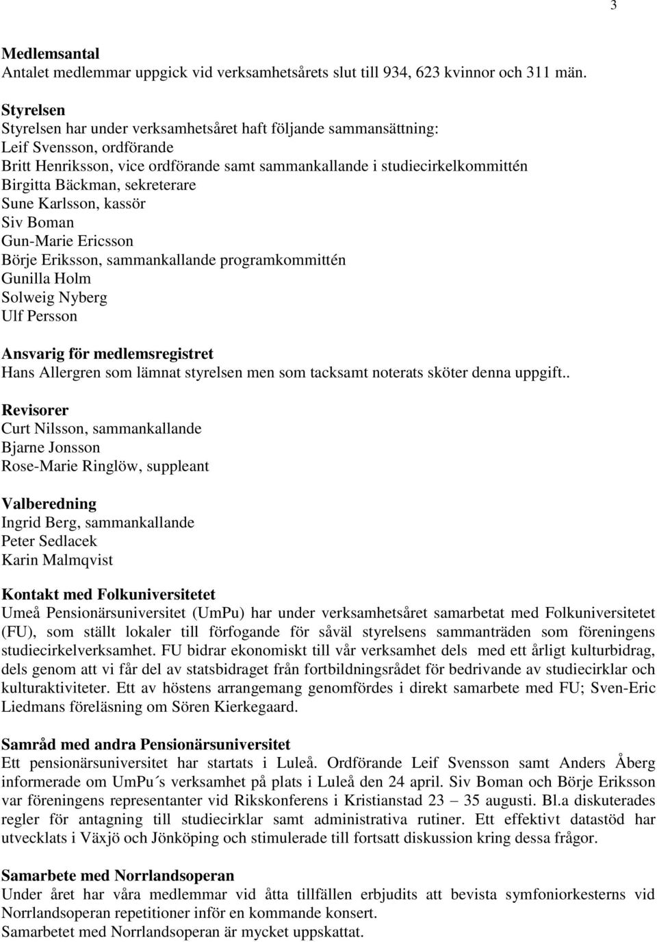 sekreterare Sune Karlsson, kassör Siv Boman Gun-Marie Ericsson Börje Eriksson, sammankallande programkommittén Gunilla Holm Solweig Nyberg Ulf Persson Ansvarig för medlemsregistret Hans Allergren som