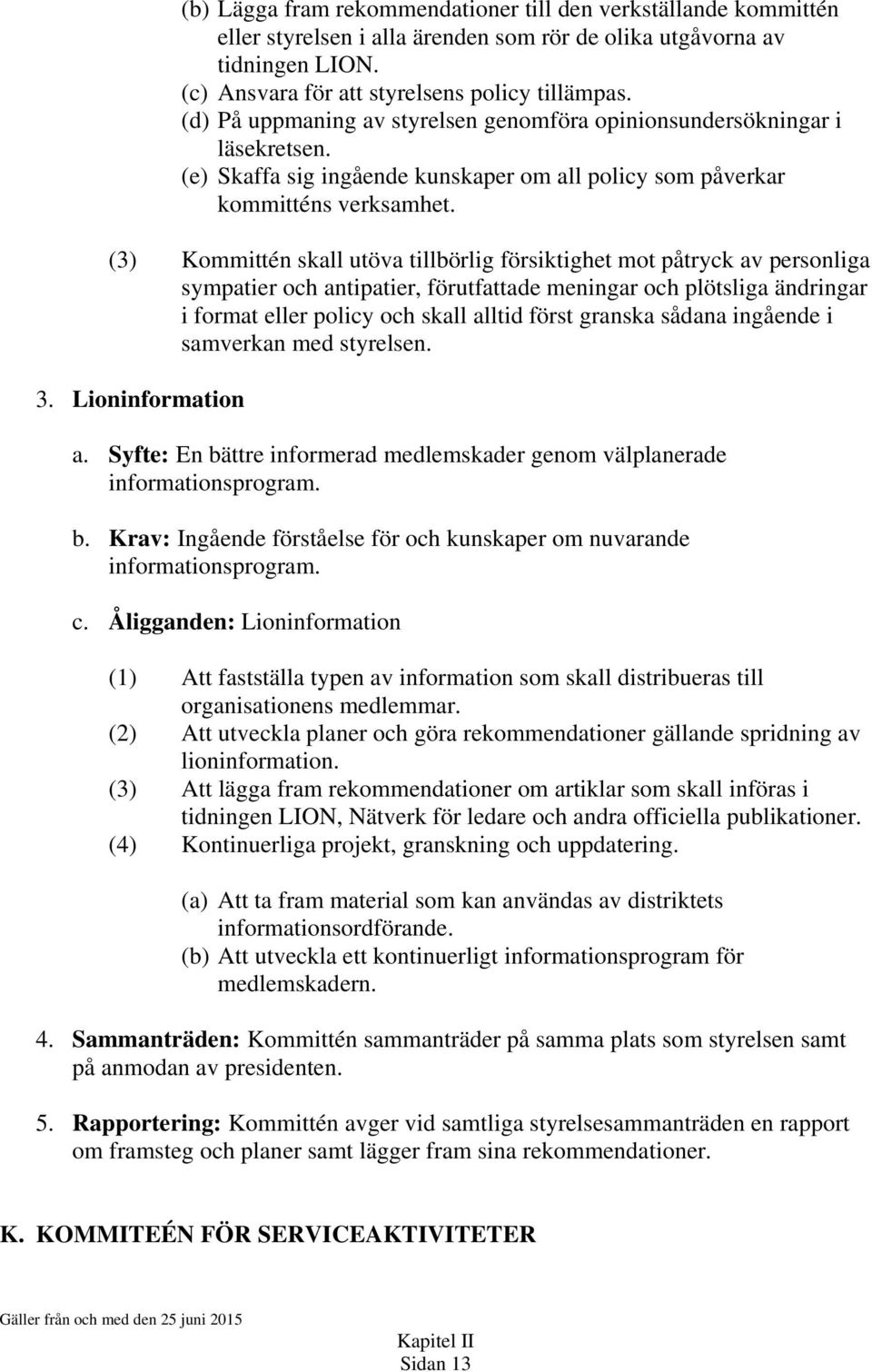 (3) Kommittén skall utöva tillbörlig försiktighet mot påtryck av personliga sympatier och antipatier, förutfattade meningar och plötsliga ändringar i format eller policy och skall alltid först