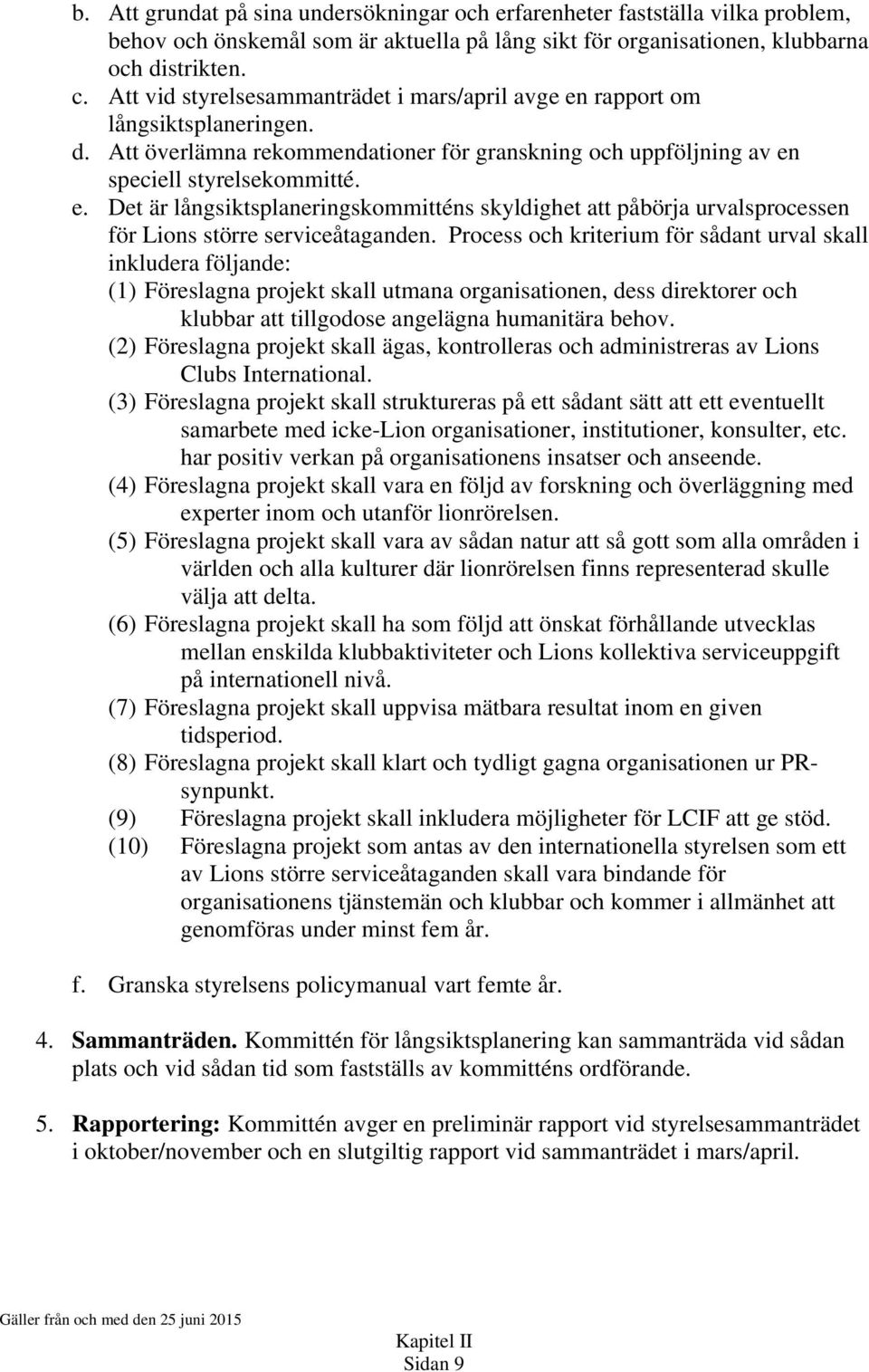 Process och kriterium för sådant urval skall inkludera följande: (1) Föreslagna projekt skall utmana organisationen, dess direktorer och klubbar att tillgodose angelägna humanitära behov.