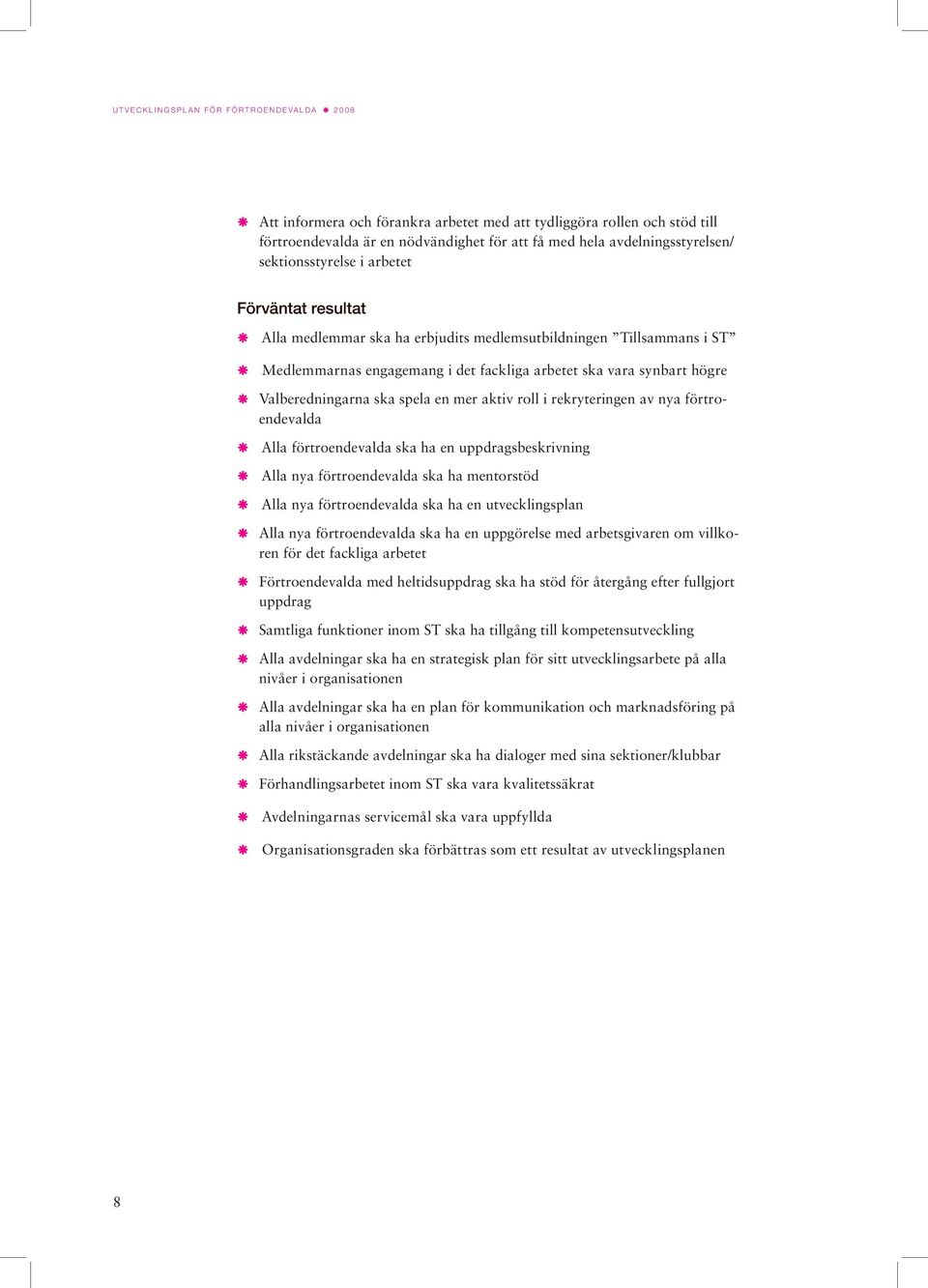 av nya förtroendevalda Alla förtroendevalda ska ha en uppdragsbeskrivning Alla nya förtroendevalda ska ha mentorstöd Alla nya förtroendevalda ska ha en utvecklingsplan Alla nya förtroendevalda ska ha