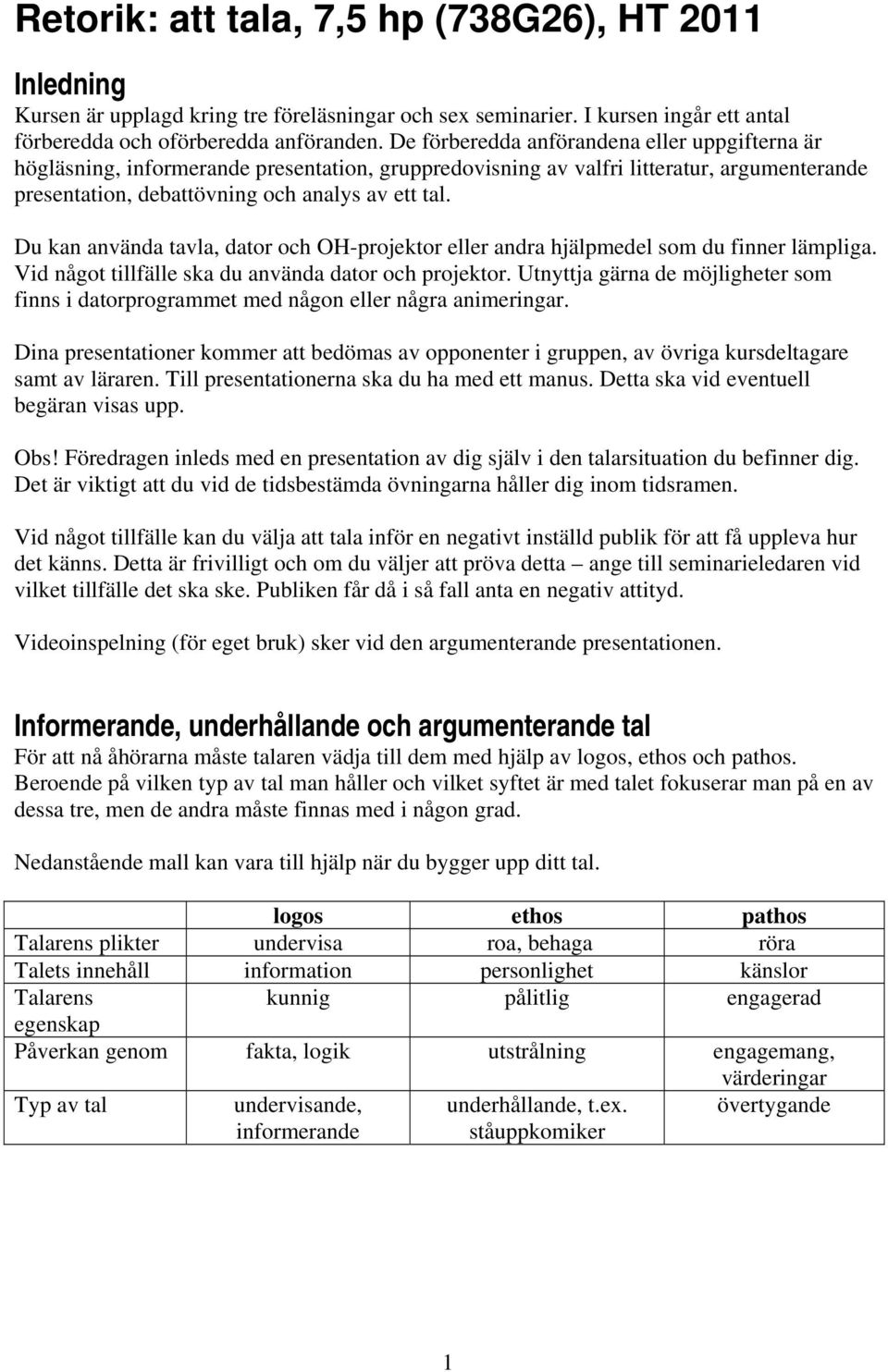 Du kan använda tavla, dator och OH-projektor eller andra hjälpmedel som du finner lämpliga. Vid något tillfälle ska du använda dator och projektor.