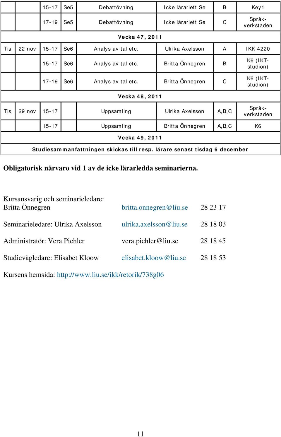 Britta Önnegren C Vecka 48, 2011 Tis 29 nov 15-17 Uppsamling Ulrika Axelsson A,B,C Språkverkstaden 15-17 Uppsamling Britta Önnegren A,B,C K6 Vecka 49, 2011 Studiesammanfattningen skickas till resp.