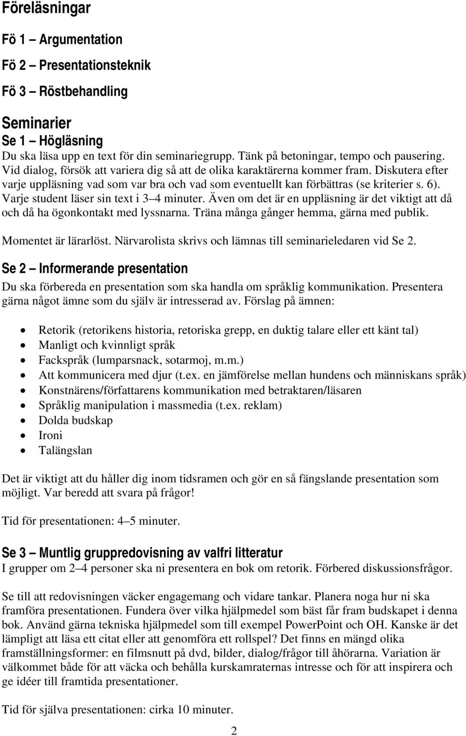 Varje student läser sin text i 3 4 minuter. Även om det är en uppläsning är det viktigt att då och då ha ögonkontakt med lyssnarna. Träna många gånger hemma, gärna med publik. Momentet är lärarlöst.