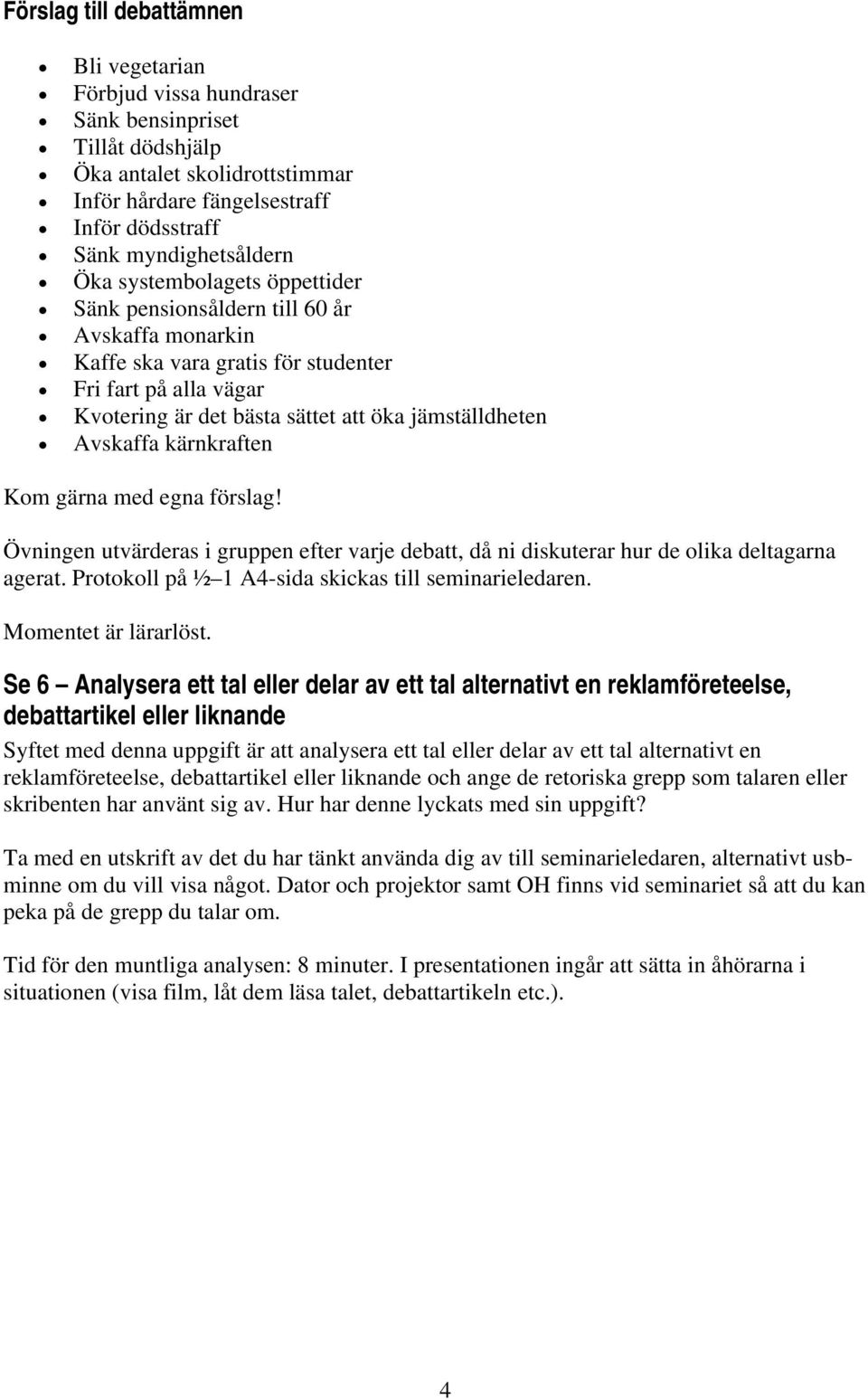 kärnkraften Kom gärna med egna förslag! Övningen utvärderas i gruppen efter varje debatt, då ni diskuterar hur de olika deltagarna agerat. Protokoll på ½ 1 A4-sida skickas till seminarieledaren.