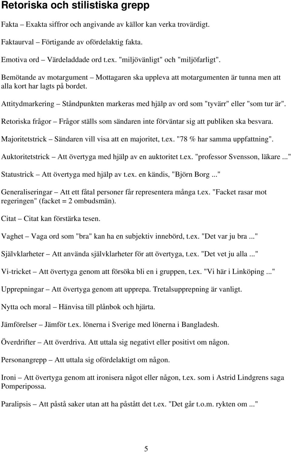 Attitydmarkering Ståndpunkten markeras med hjälp av ord som "tyvärr" eller "som tur är". Retoriska frågor Frågor ställs som sändaren inte förväntar sig att publiken ska besvara.