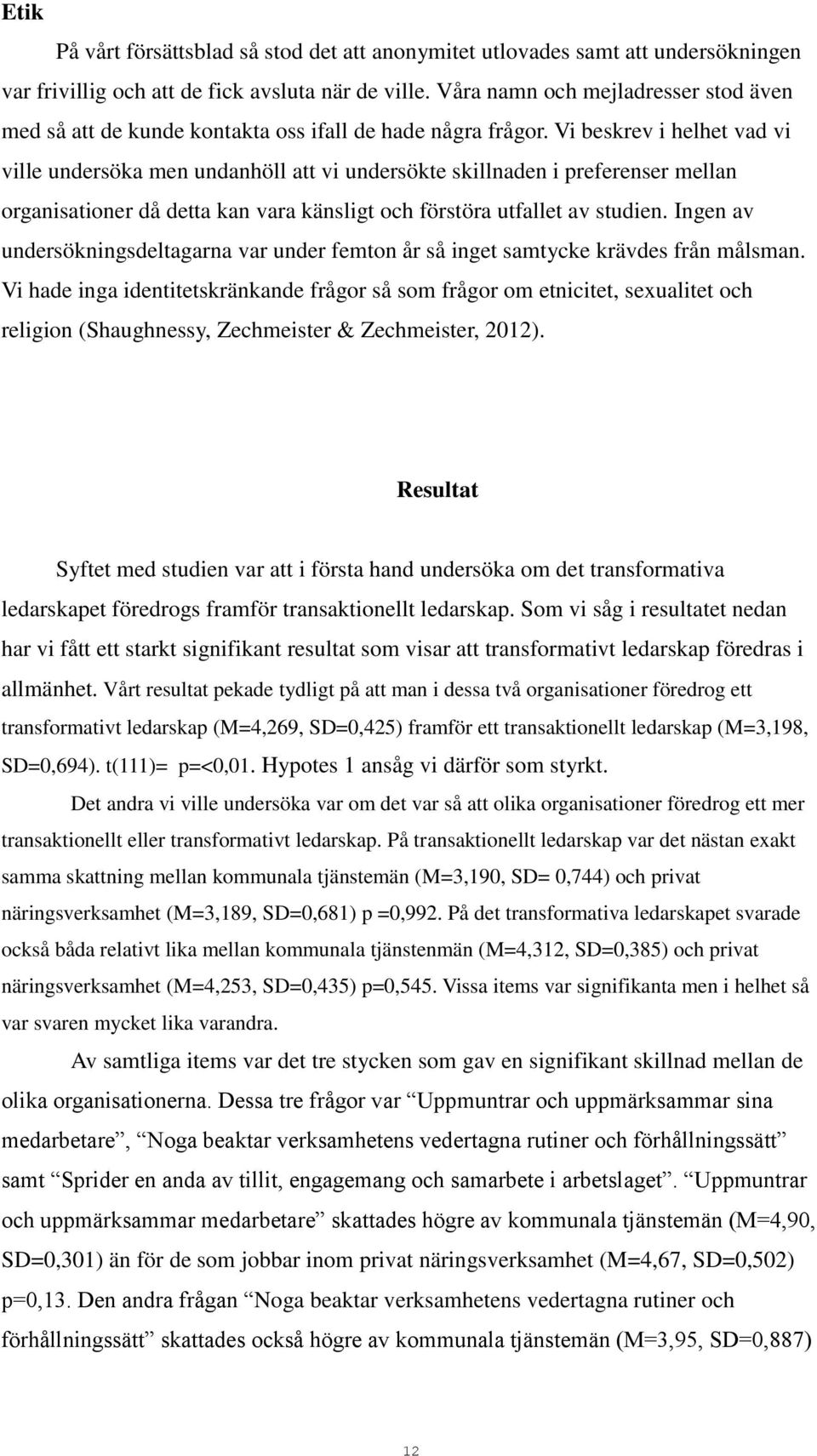 Vi beskrev i helhet vad vi ville undersöka men undanhöll att vi undersökte skillnaden i preferenser mellan organisationer då detta kan vara känsligt och förstöra utfallet av studien.