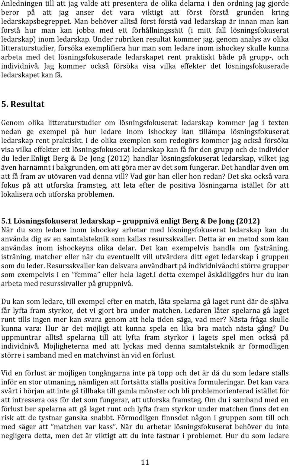 Under rubriken resultat kommer jag, genom analys av olika litteraturstudier, försöka exemplifiera hur man som ledare inom ishockey skulle kunna arbeta med det lösningsfokuserade ledarskapet rent