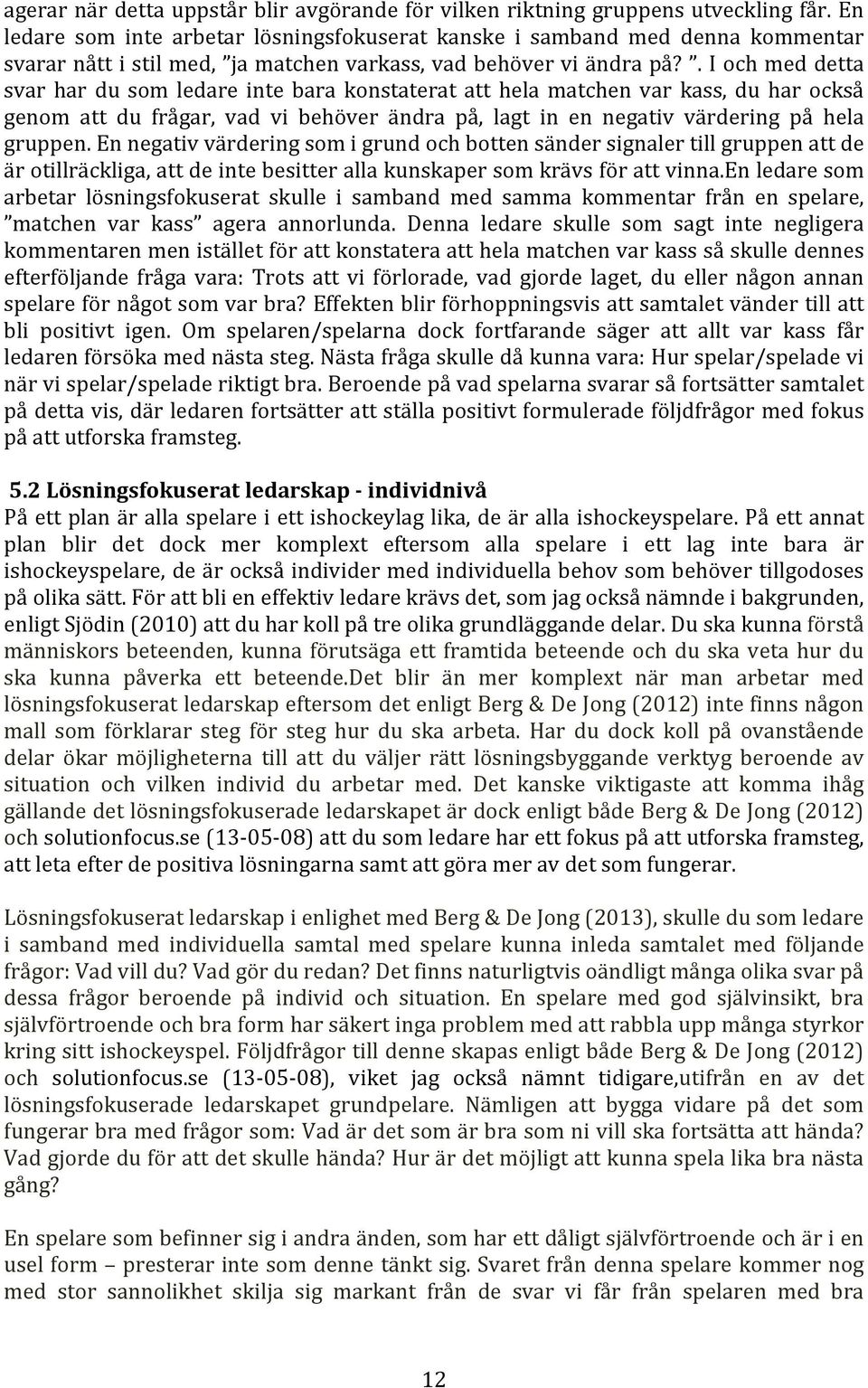 . I och med detta svar har du som ledare inte bara konstaterat att hela matchen var kass, du har också genom att du frågar, vad vi behöver ändra på, lagt in en negativ värdering på hela gruppen.