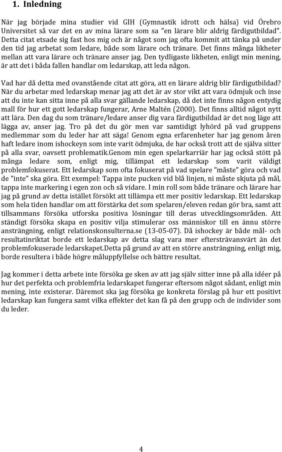 Det finns många likheter mellan att vara lärare och tränare anser jag. Den tydligaste likheten, enligt min mening, är att det i båda fallen handlar om ledarskap, att leda någon.