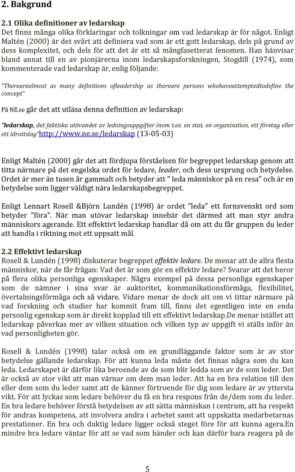 Han hänvisar bland annat till en av pionjärerna inom ledarskapsforskningen, Stogdill (1974), som kommenterade vad ledarskap är, enlig följande: Therearealmost as many definitions ofleadership as