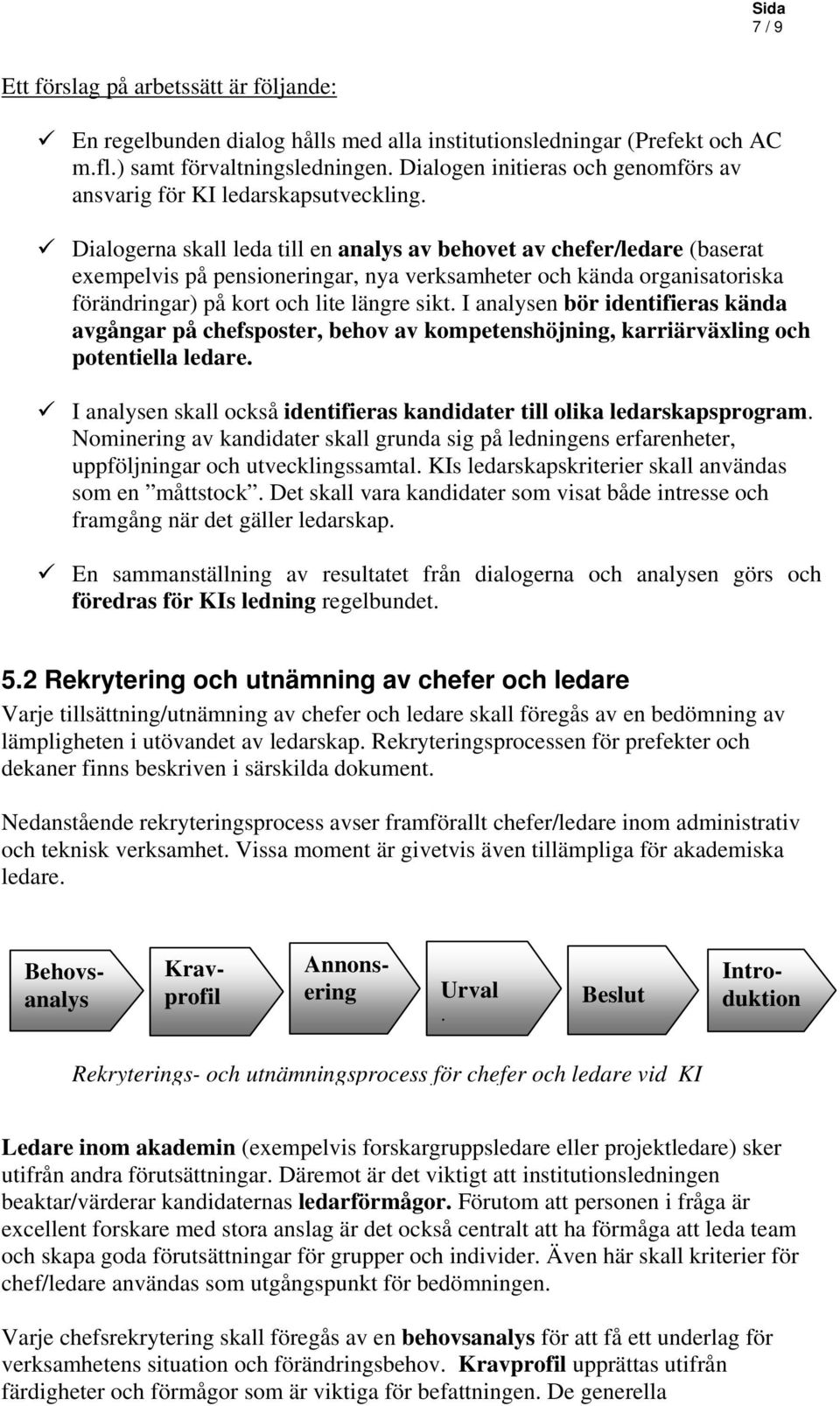 Dialogerna skall leda till en analys av behovet av chefer/ledare (baserat exempelvis på pensioneringar, nya verksamheter och kända organisatoriska förändringar) på kort och lite längre sikt.