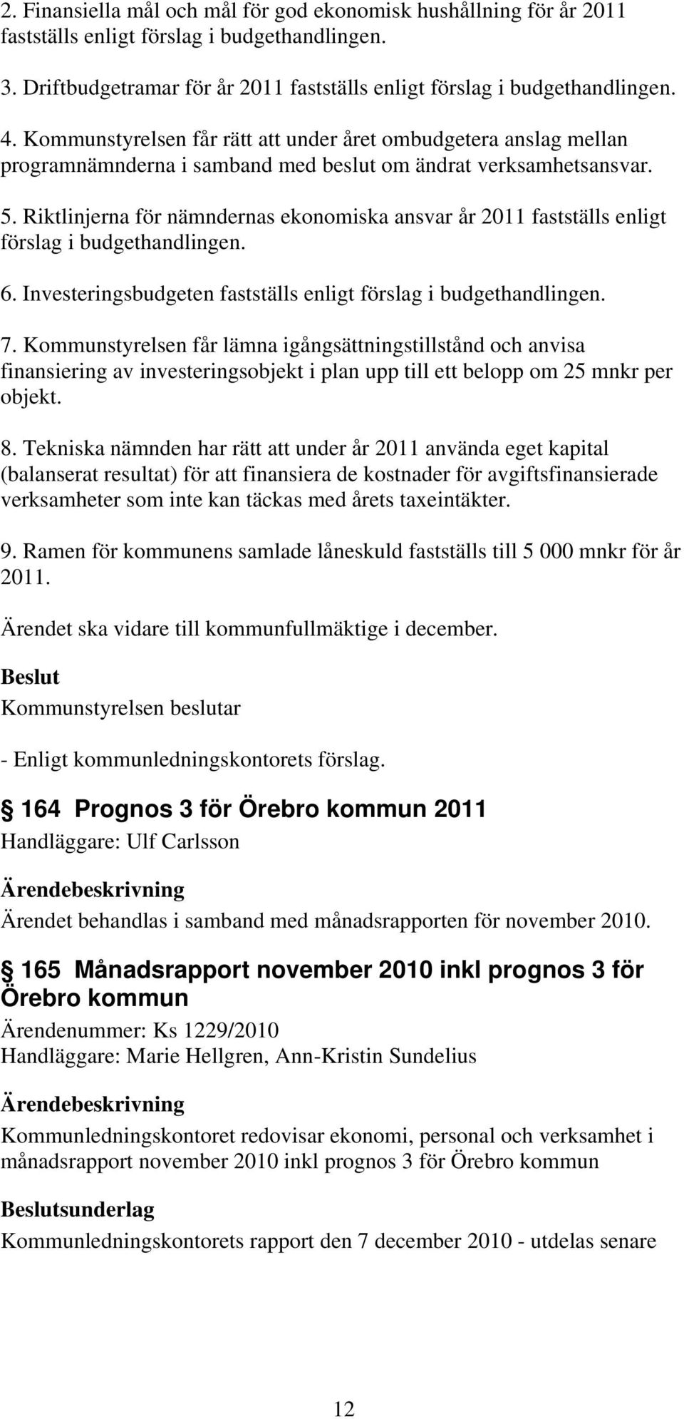 Riktlinjerna för nämndernas ekonomiska ansvar år 2011 fastställs enligt förslag i budgethandlingen. 6. Investeringsbudgeten fastställs enligt förslag i budgethandlingen. 7.