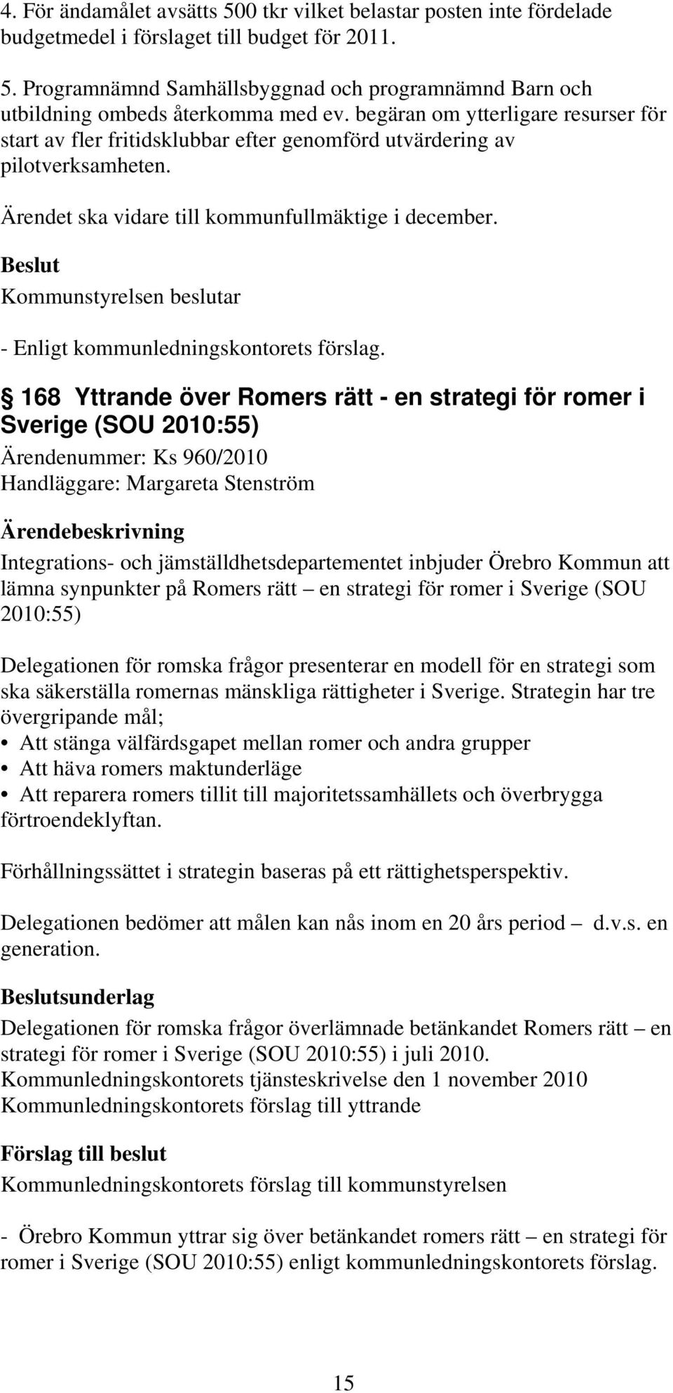 168 Yttrande över Romers rätt - en strategi för romer i Sverige (SOU 2010:55) Ärendenummer: Ks 960/2010 Handläggare: Margareta Stenström Integrations- och jämställdhetsdepartementet inbjuder Örebro