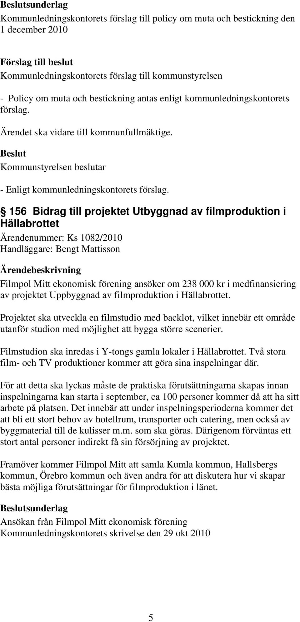 156 Bidrag till projektet Utbyggnad av filmproduktion i Hällabrottet Ärendenummer: Ks 1082/2010 Handläggare: Bengt Mattisson Filmpol Mitt ekonomisk förening ansöker om 238 000 kr i medfinansiering av