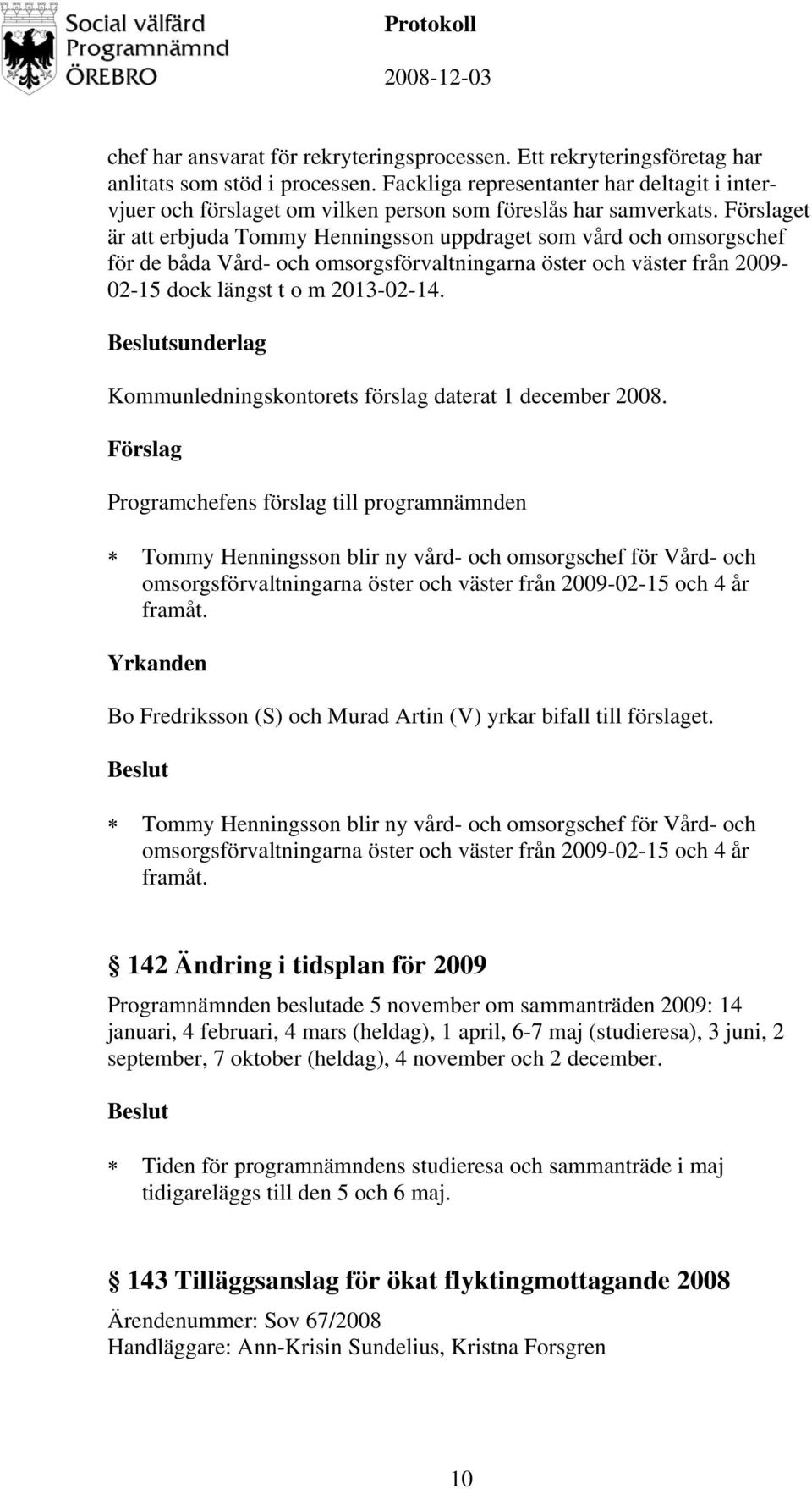 et är att erbjuda Tommy Henningsson uppdraget som vård och omsorgschef för de båda Vård- och omsorgsförvaltningarna öster och väster från 2009-02-15 dock längst t o m 2013-02-14.