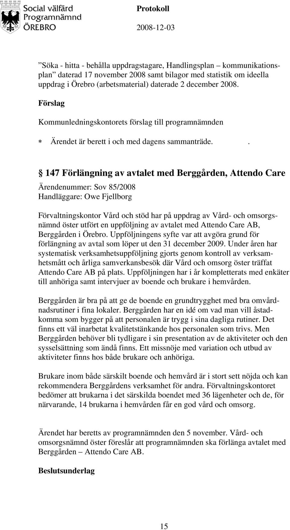 . 147 Förlängning av avtalet med Berggården, Attendo Care Ärendenummer: Sov 85/2008 Handläggare: Owe Fjellborg Förvaltningskontor Vård och stöd har på uppdrag av Vård- och omsorgsnämnd öster utfört