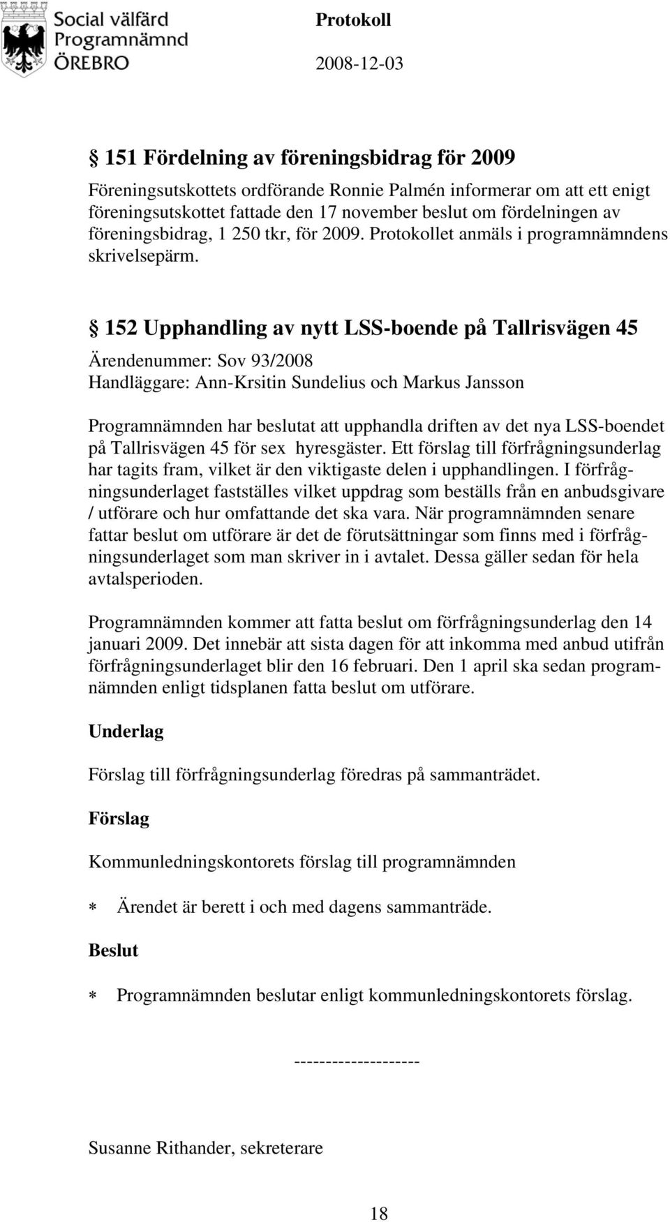 152 Upphandling av nytt LSS-boende på Tallrisvägen 45 Ärendenummer: Sov 93/2008 Handläggare: Ann-Krsitin Sundelius och Markus Jansson Programnämnden har beslutat att upphandla driften av det nya