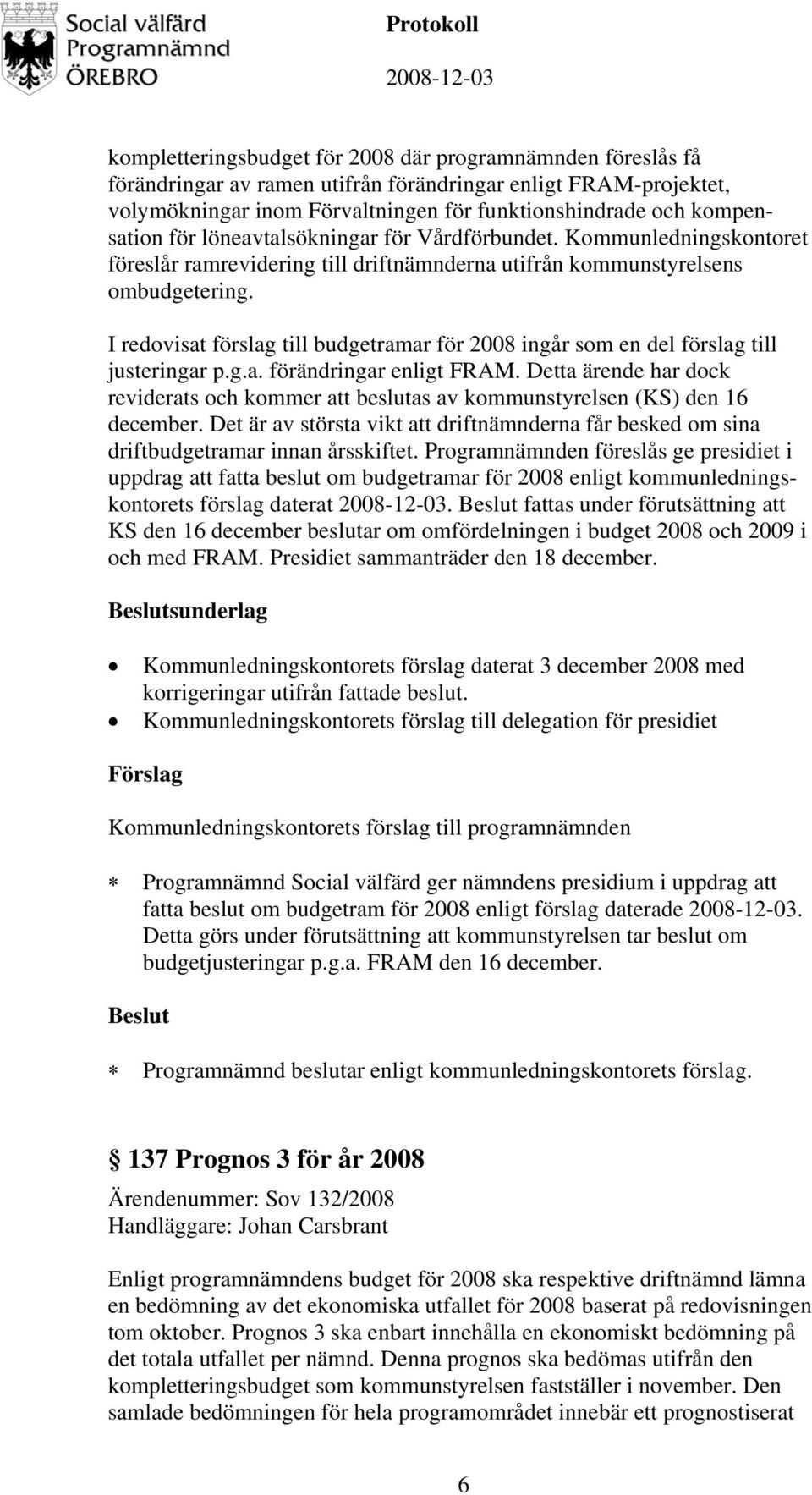 I redovisat förslag till budgetramar för 2008 ingår som en del förslag till justeringar p.g.a. förändringar enligt FRAM.