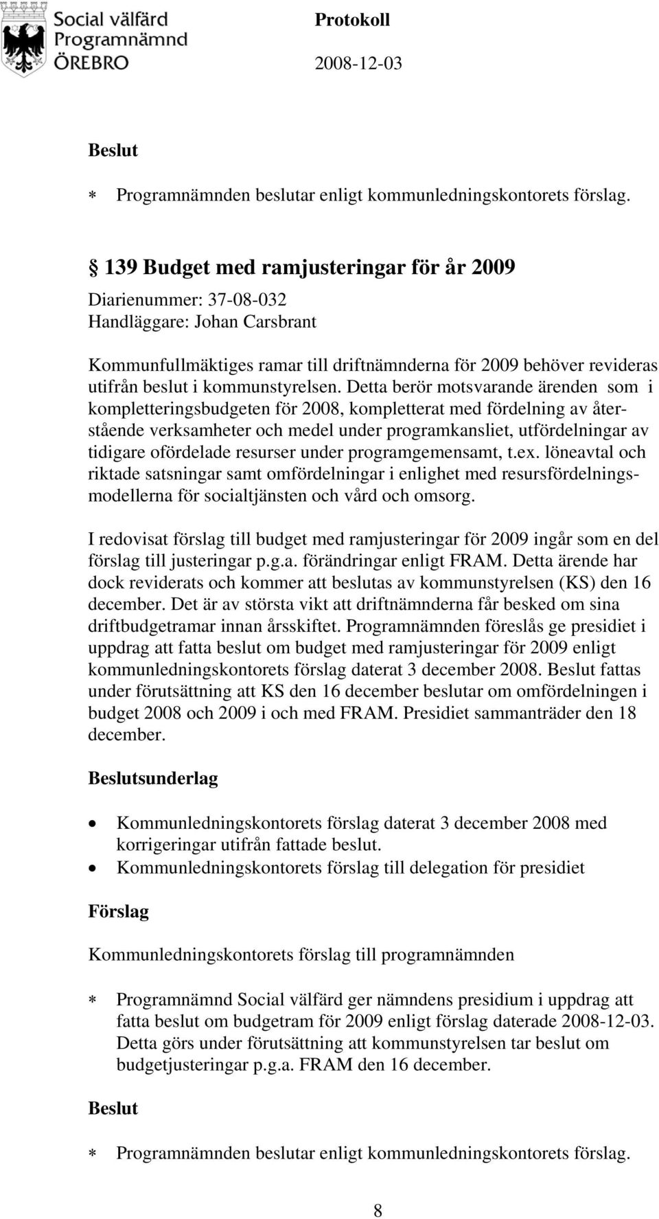 Detta berör motsvarande ärenden som i kompletteringsbudgeten för 2008, kompletterat med fördelning av återstående verksamheter och medel under programkansliet, utfördelningar av tidigare ofördelade