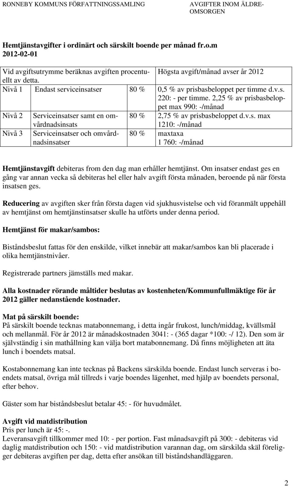 2,25 % av prisbasbeloppet max 990: -/månad Nivå 2 Serviceinsatser samt en omvårdnadsinsats 80 % 2,75 % av prisbasbeloppet d.v.s. max 1210: -/månad Nivå 3 Serviceinsatser och omvårdnadsinsatser 80 % maxtaxa 1 760: -/månad Hemtjänstavgift debiteras from den dag man erhåller hemtjänst.