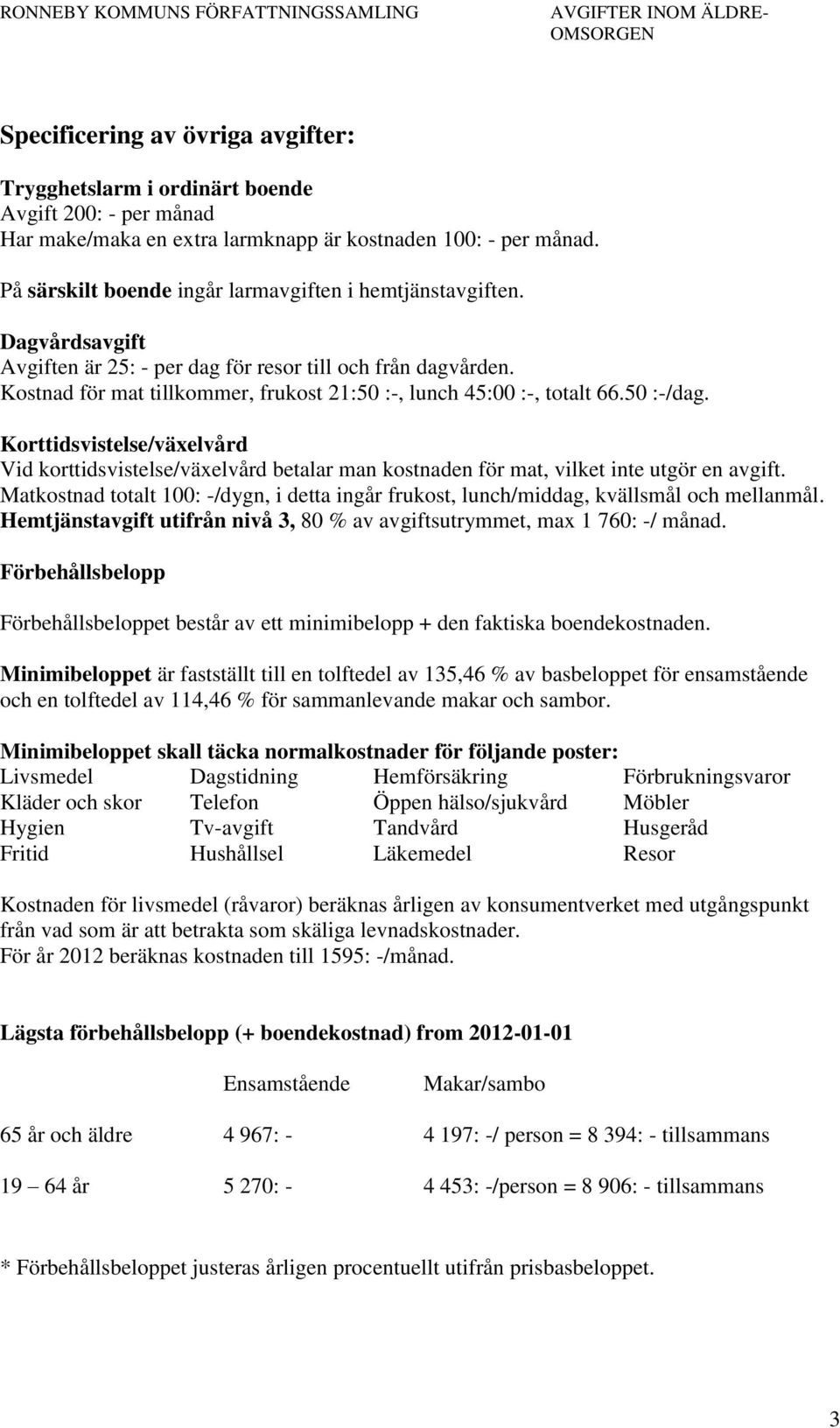 Kostnad för mat tillkommer, frukost 21:50 :-, lunch 45:00 :-, totalt 66.50 :-/dag. Korttidsvistelse/växelvård Vid korttidsvistelse/växelvård betalar man kostnaden för mat, vilket inte utgör en avgift.