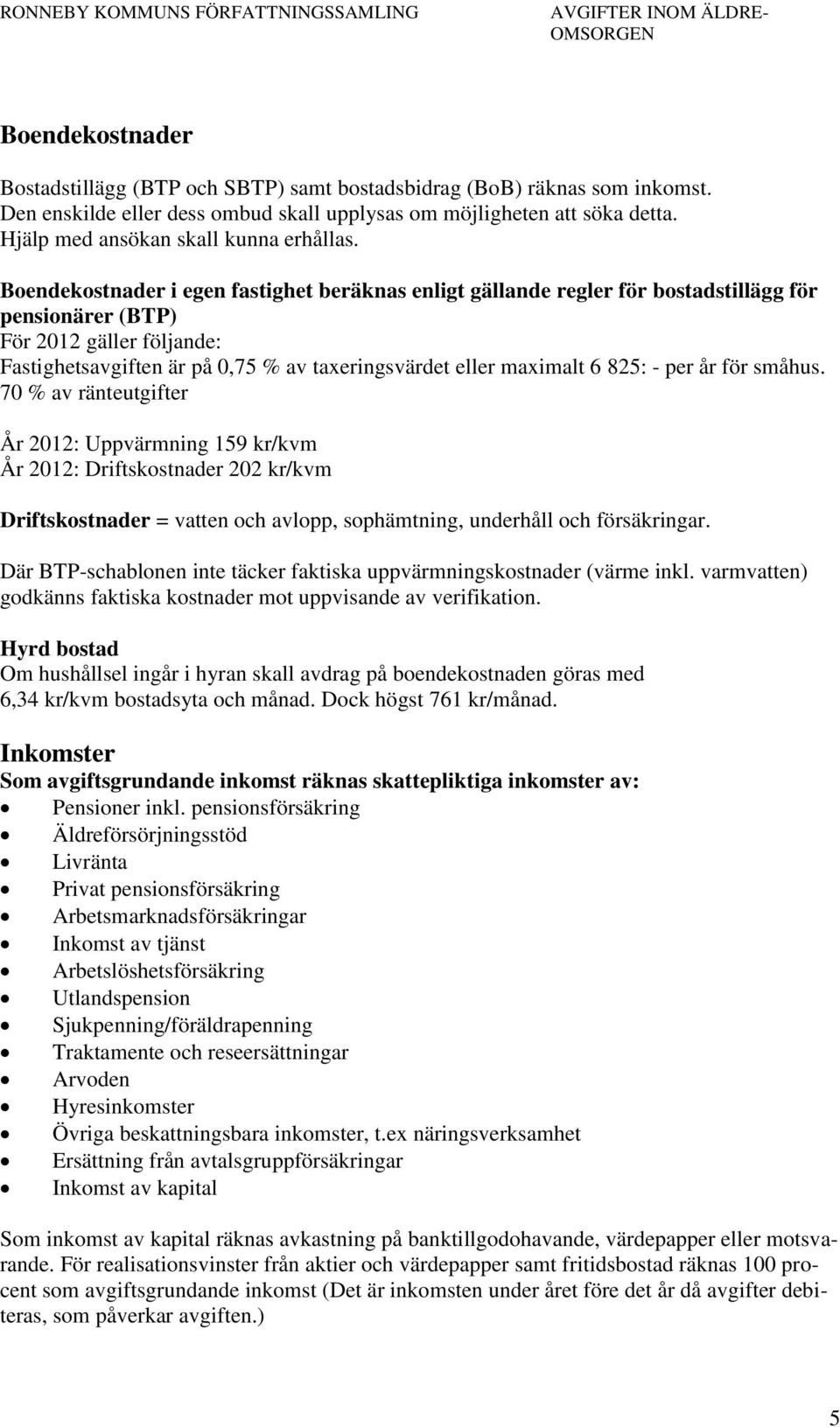 Boendekostnader i egen fastighet beräknas enligt gällande regler för bostadstillägg för pensionärer (BTP) För 2012 gäller följande: Fastighetsavgiften är på 0,75 % av taxeringsvärdet eller maximalt 6