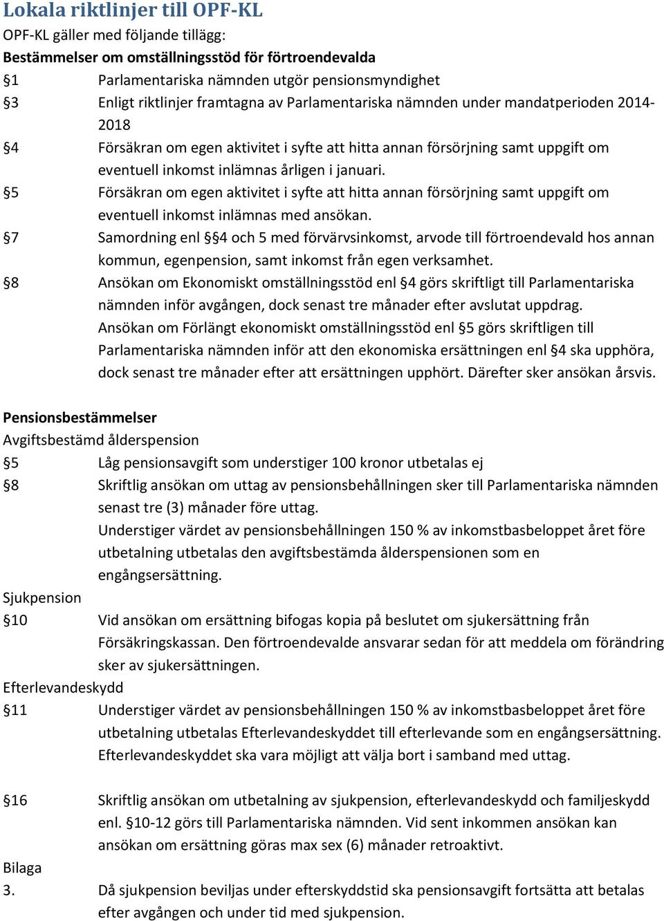 5 Försäkran om egen aktivitet i syfte att hitta annan försörjning samt uppgift om eventuell inkomst inlämnas med ansökan.