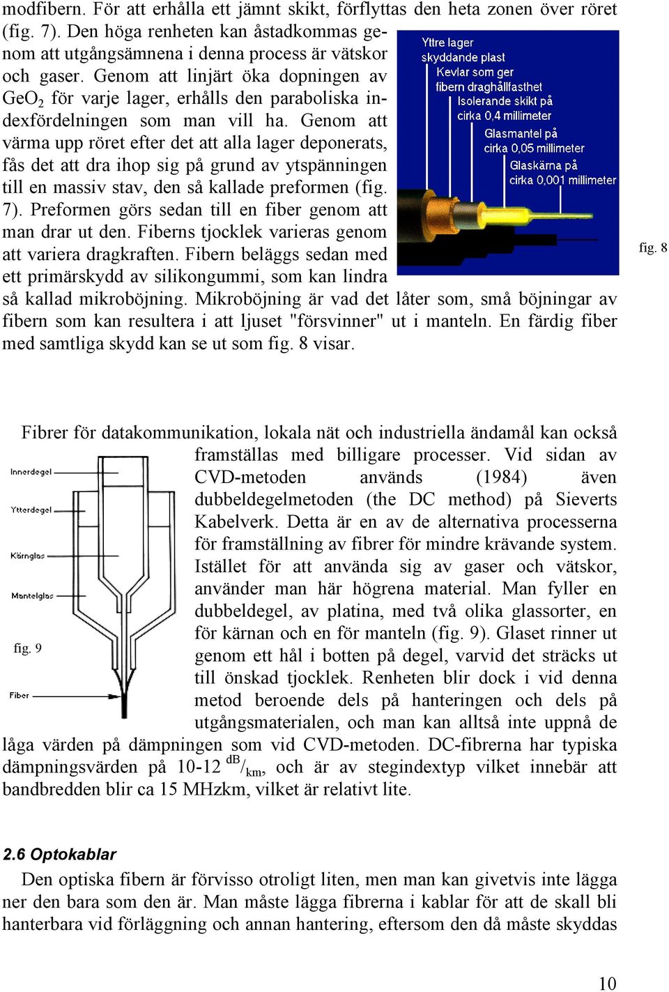 Genom att värma upp röret efter det att alla lager deponerats, fås det att dra ihop sig på grund av ytspänningen till en massiv stav, den så kallade preformen (fig. 7).