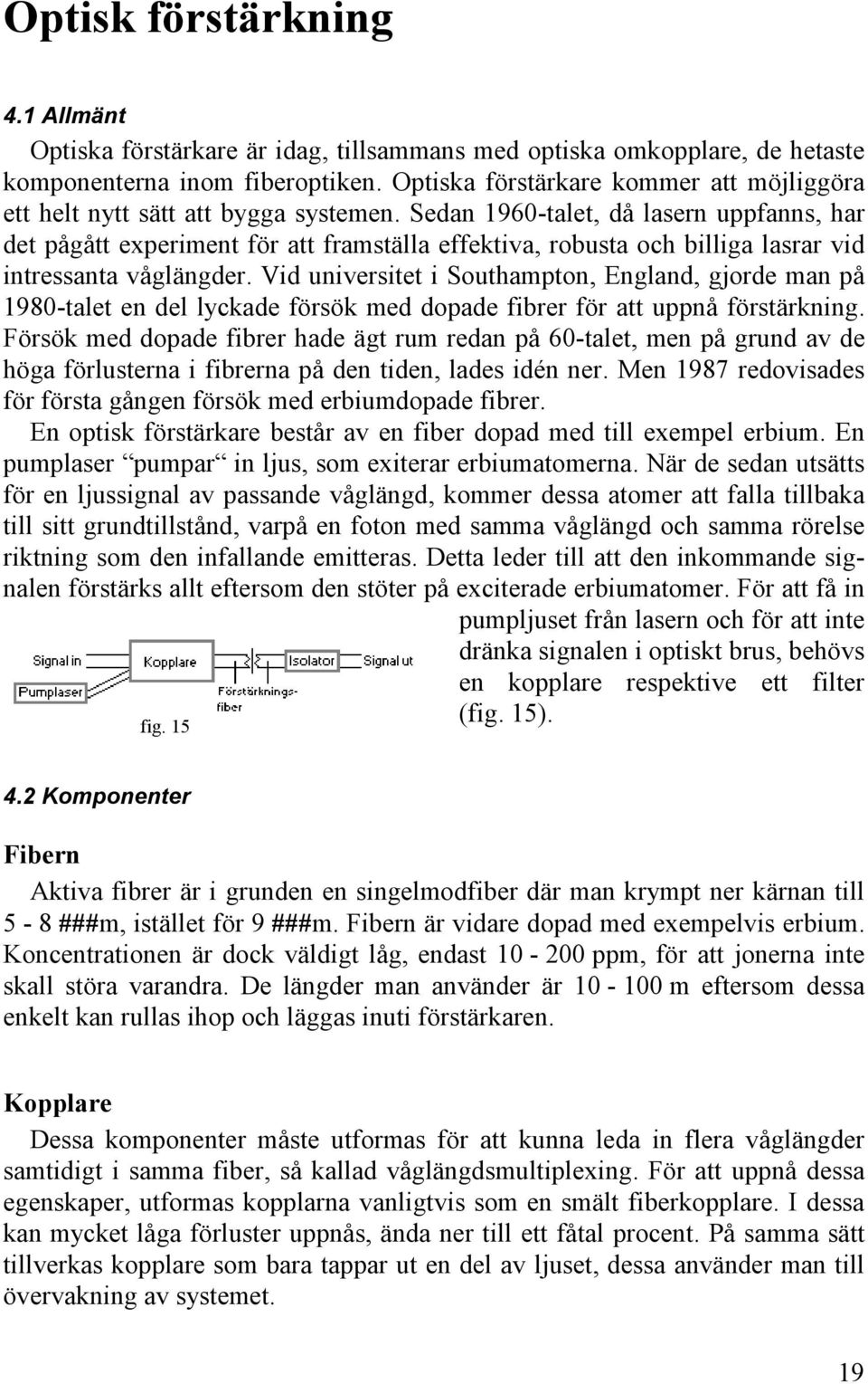 Sedan 1960-talet, då lasern uppfanns, har det pågått experiment för att framställa effektiva, robusta och billiga lasrar vid intressanta våglängder.