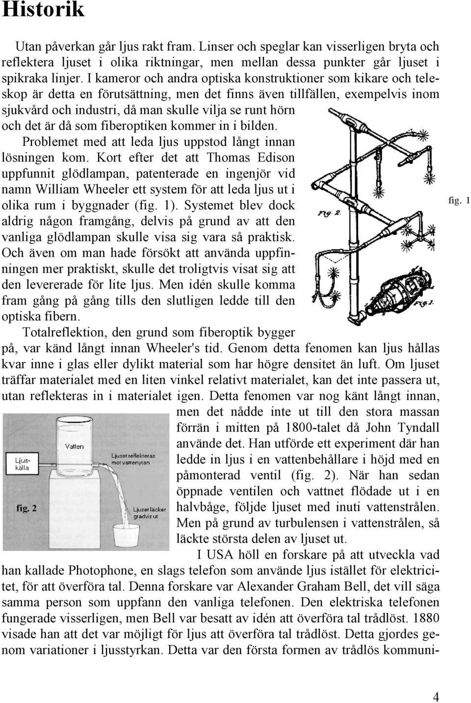 och det är då som fiberoptiken kommer in i bilden. Problemet med att leda ljus uppstod långt innan lösningen kom.