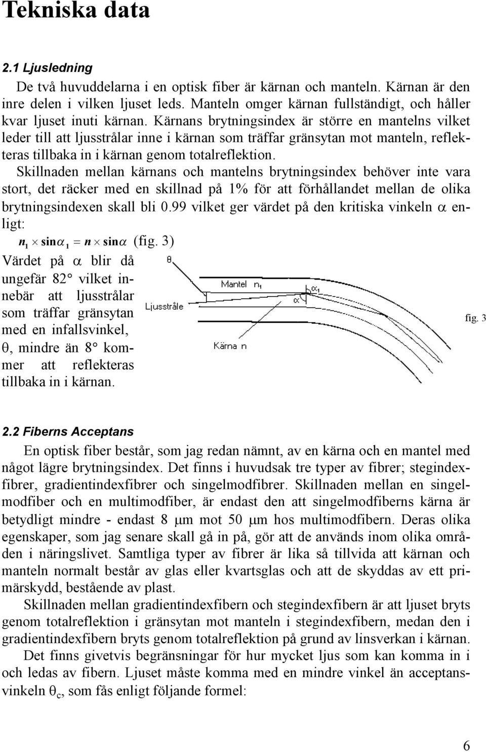 Kärnans brytningsindex är större en mantelns vilket leder till att ljusstrålar inne i kärnan som träffar gränsytan mot manteln, reflekteras tillbaka in i kärnan genom totalreflektion.