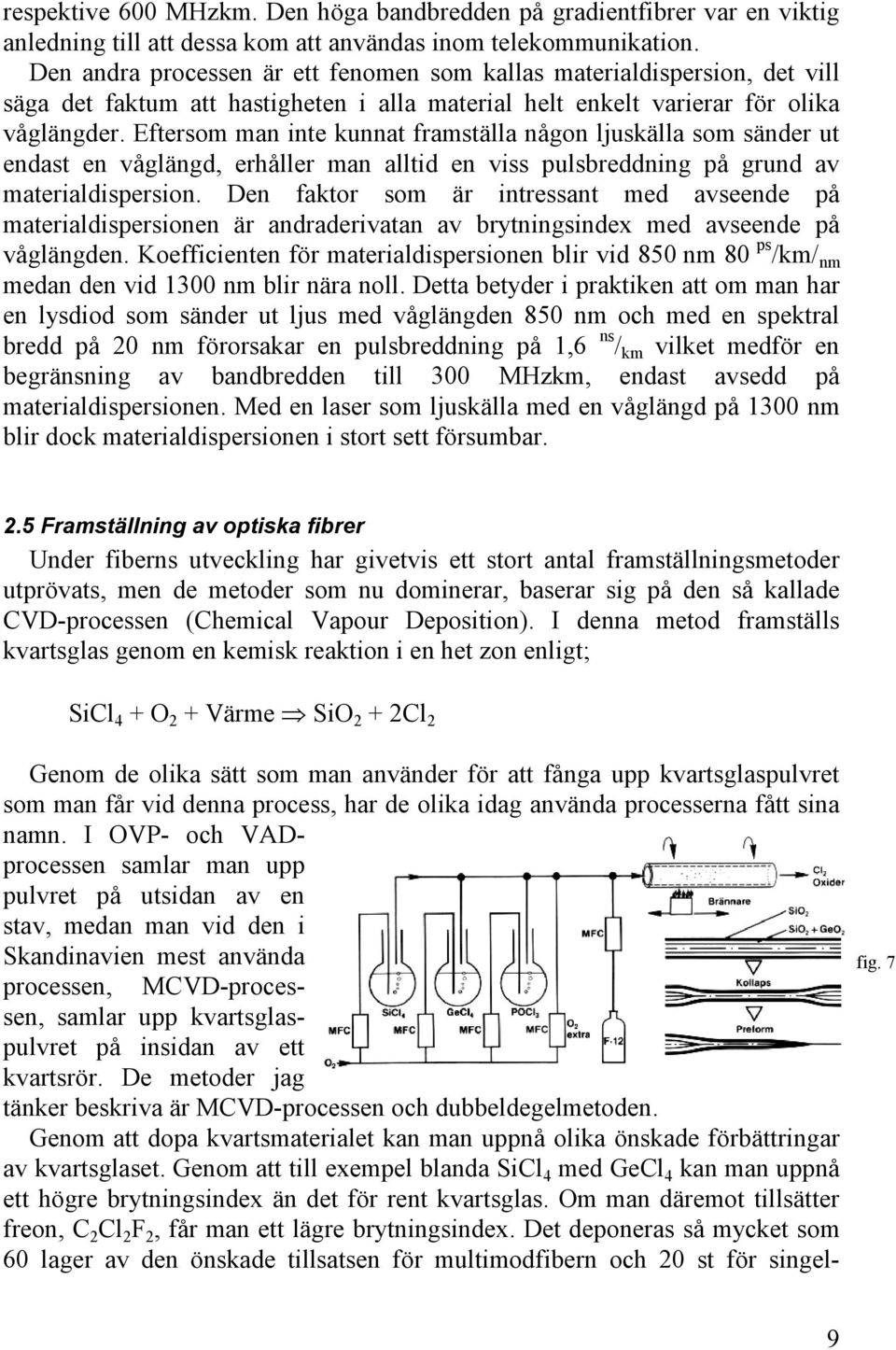 Eftersom man inte kunnat framställa någon ljuskälla som sänder ut endast en våglängd, erhåller man alltid en viss pulsbreddning på grund av materialdispersion.