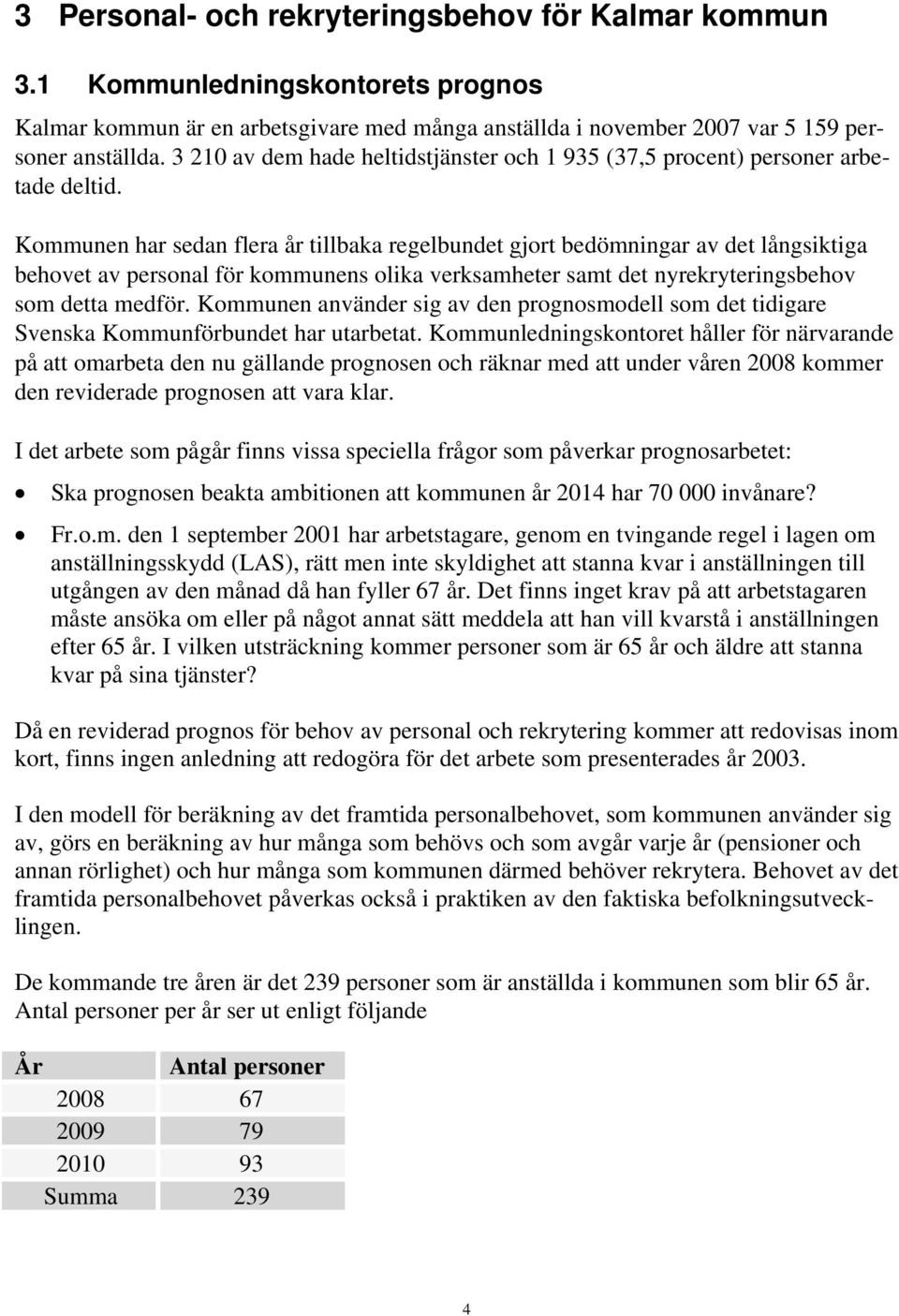 Kommunen har sedan flera år tillbaka regelbundet gjort bedömningar av det långsiktiga behovet av personal för kommunens olika verksamheter samt det nyrekryteringsbehov som detta medför.