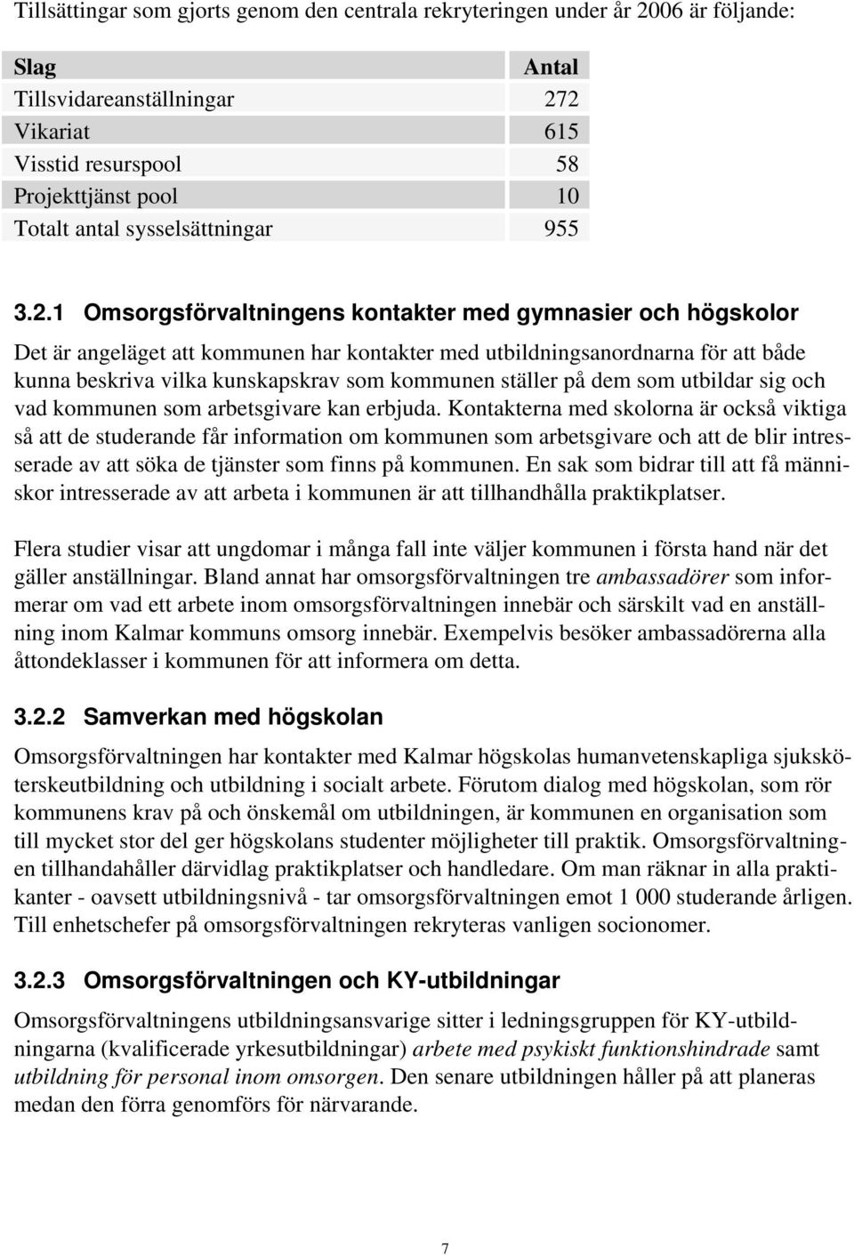 1 Omsorgsförvaltningens kontakter med gymnasier och högskolor Det är angeläget att kommunen har kontakter med utbildningsanordnarna för att både kunna beskriva vilka kunskapskrav som kommunen ställer