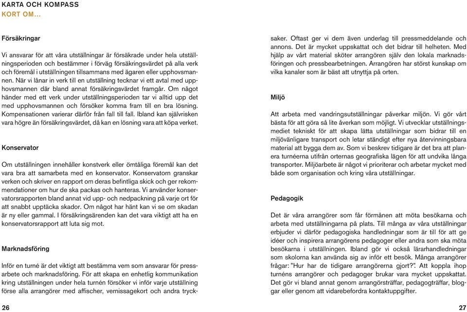 Om något händer med ett verk under utställningsperioden tar vi alltid upp det med upphovsmannen och försöker komma fram till en bra lösning. Kompensationen varierar därför från fall till fall.