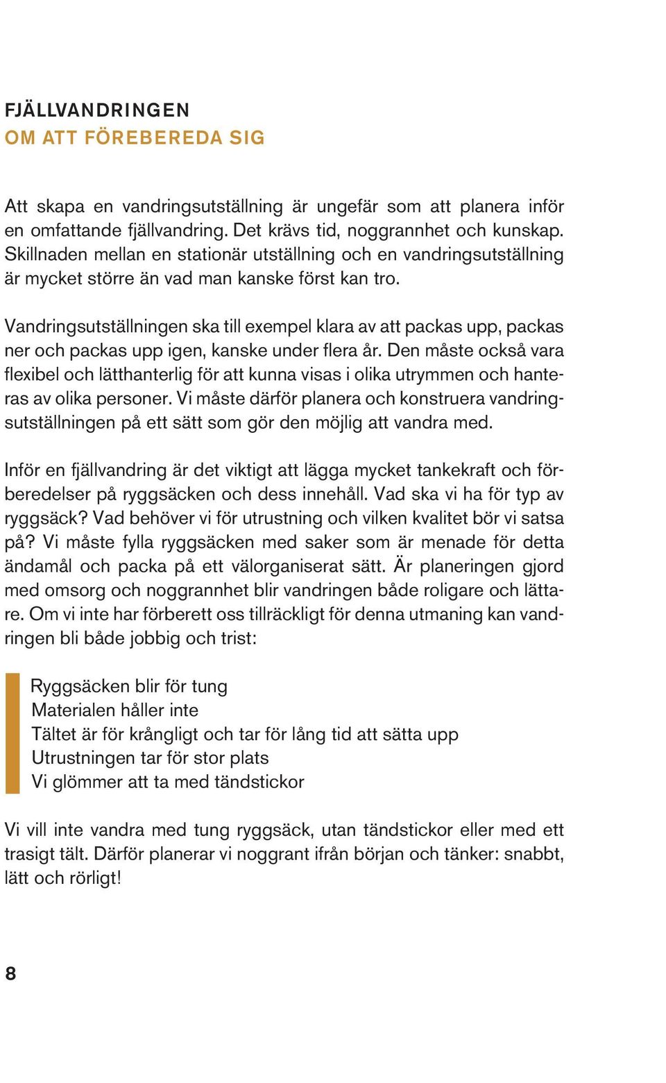 Vandringsutställningen ska till exempel klara av att packas upp, packas ner och packas upp igen, kanske under flera år.