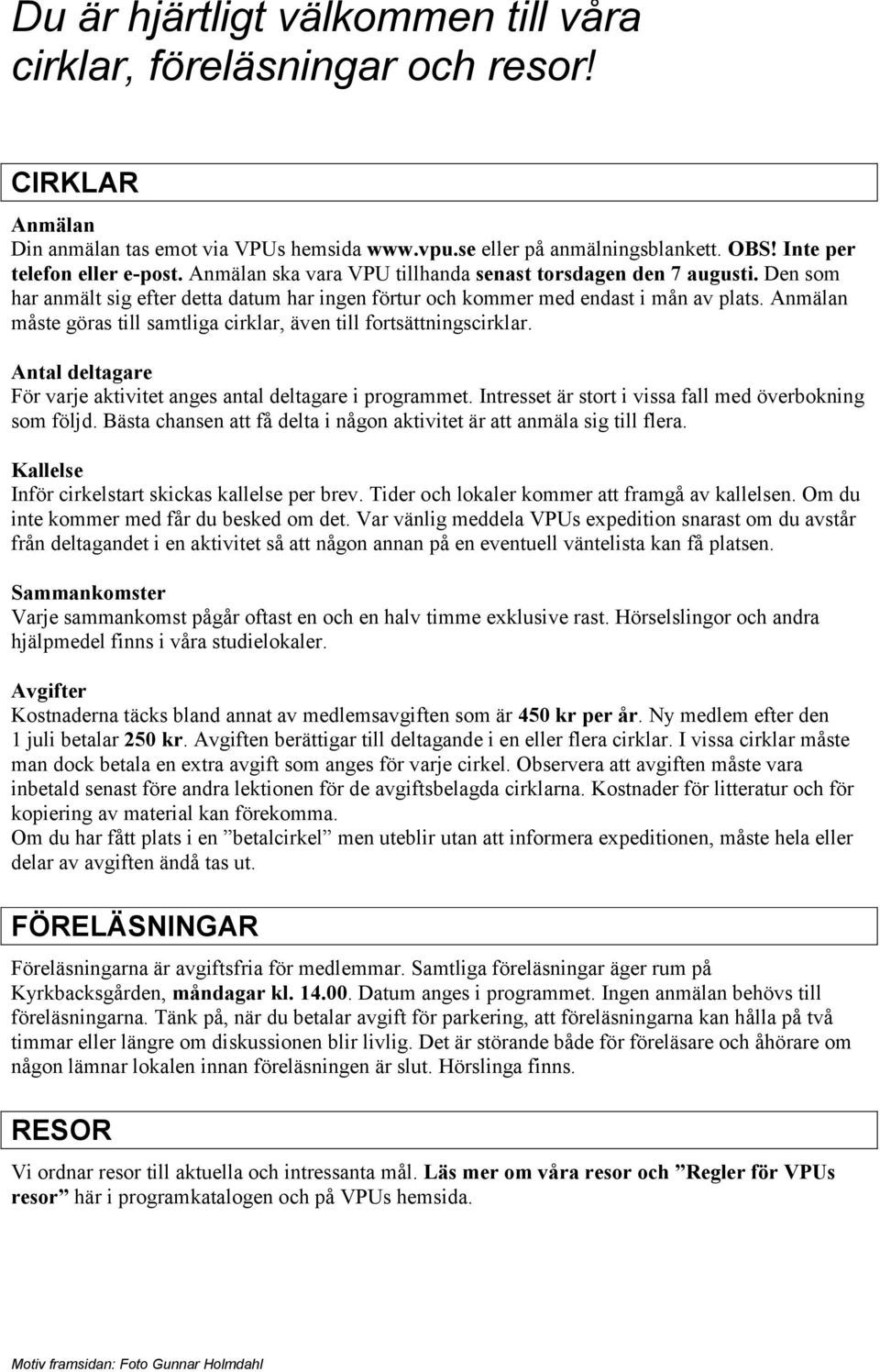 Anmälan måste göras till samtliga cirklar, även till fortsättningscirklar. Antal deltagare För varje aktivitet anges antal deltagare i programmet.