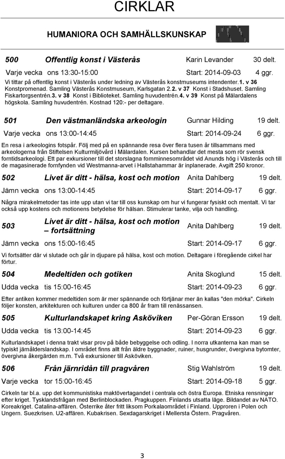 Samling Fiskartorgsentrén.3. v 38 Konst i Biblioteket. Samling huvudentrén.4. v 39 Konst på Mälardalens högskola. Samling huvudentrén. Kostnad 120:- per deltagare.