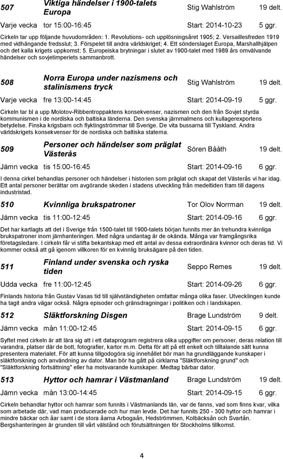 Ett sönderslaget Europa, Marshallhjälpen och det kalla krigets uppkomst; 5. Europeiska brytningar i slutet av 1900-talet med 1989 års omvälvande händelser och sovjetimperiets sammanbrott.