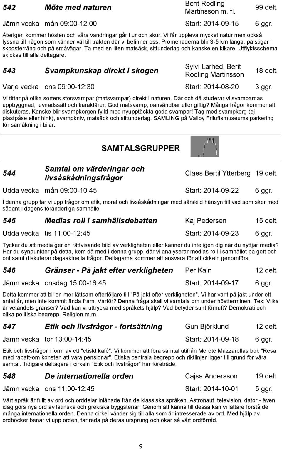 Ta med en liten matsäck, sittunderlag och kanske en kikare. Utflyktsschema skickas till alla deltagare. 543 Svampkunskap direkt i skogen Sylvi Larhed, Berit Rodling Martinsson 18 delt.